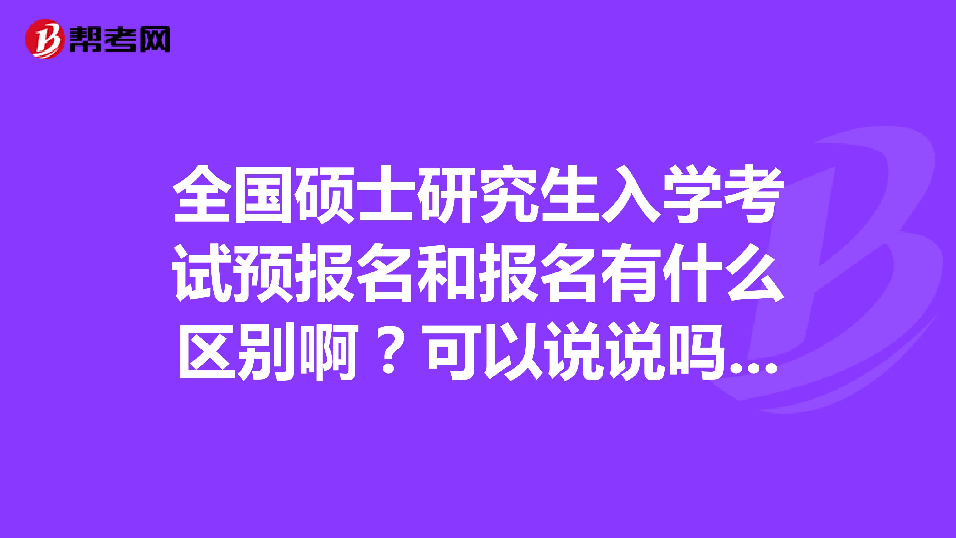 全国硕士研究生入学考试预报名和报名有什么区别啊？可以说说吗？准备参加考试的