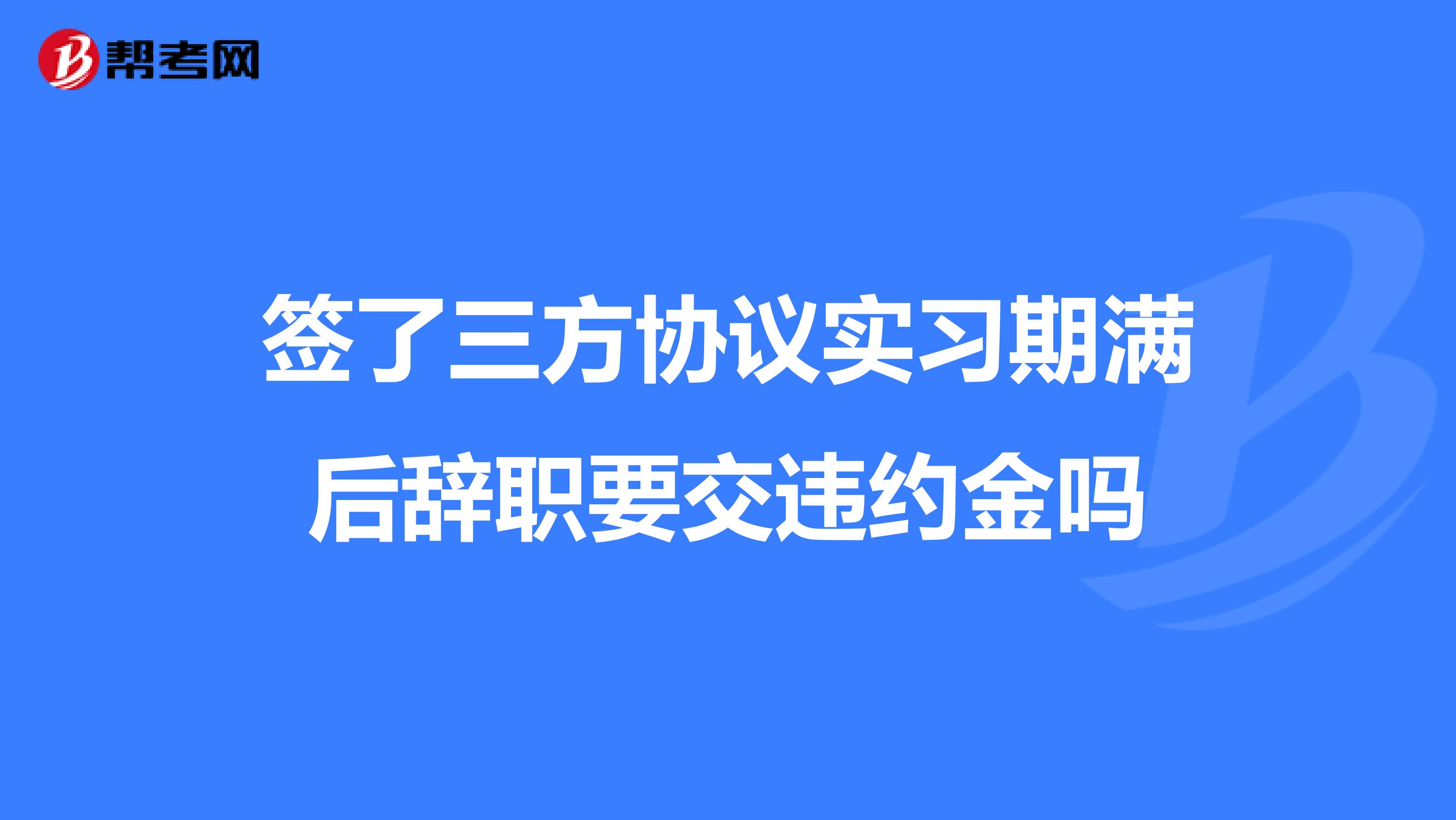 签了三方协议实习期满后辞职要交违约金吗