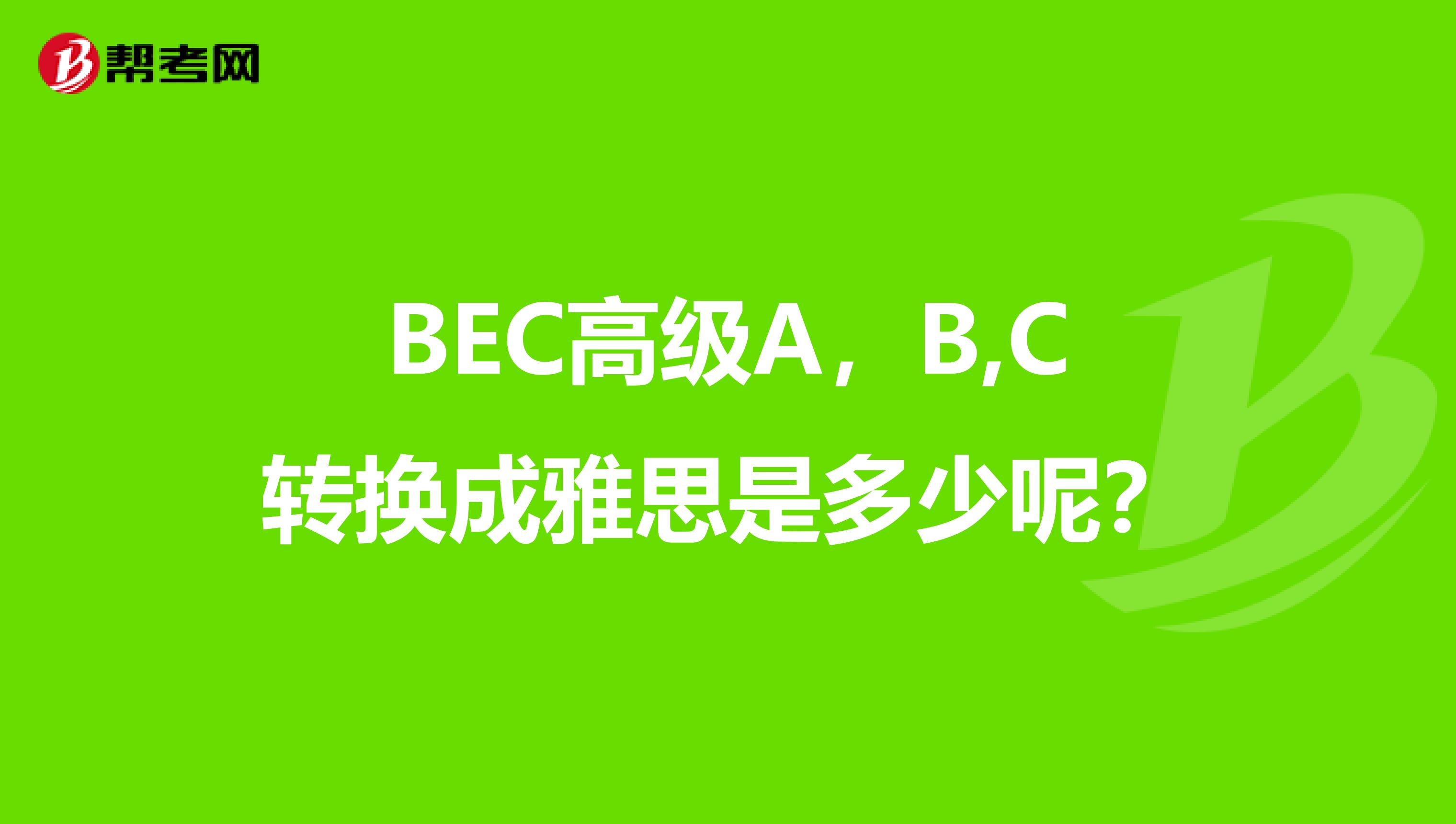 BEC高级A，B,C转换成雅思是多少呢？