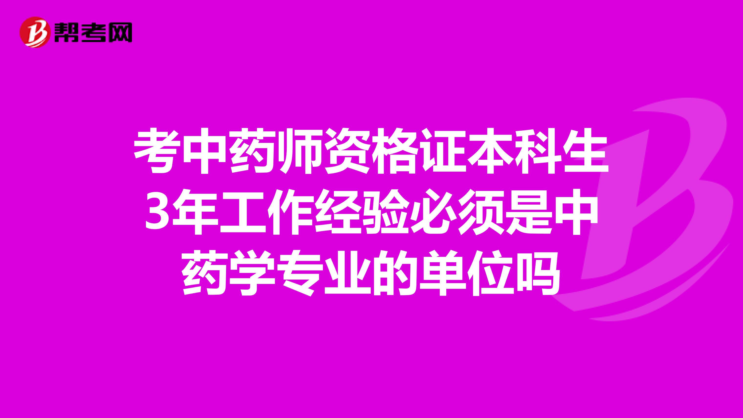 考中药师资格证本科生3年工作经验必须是中药学专业的单位吗