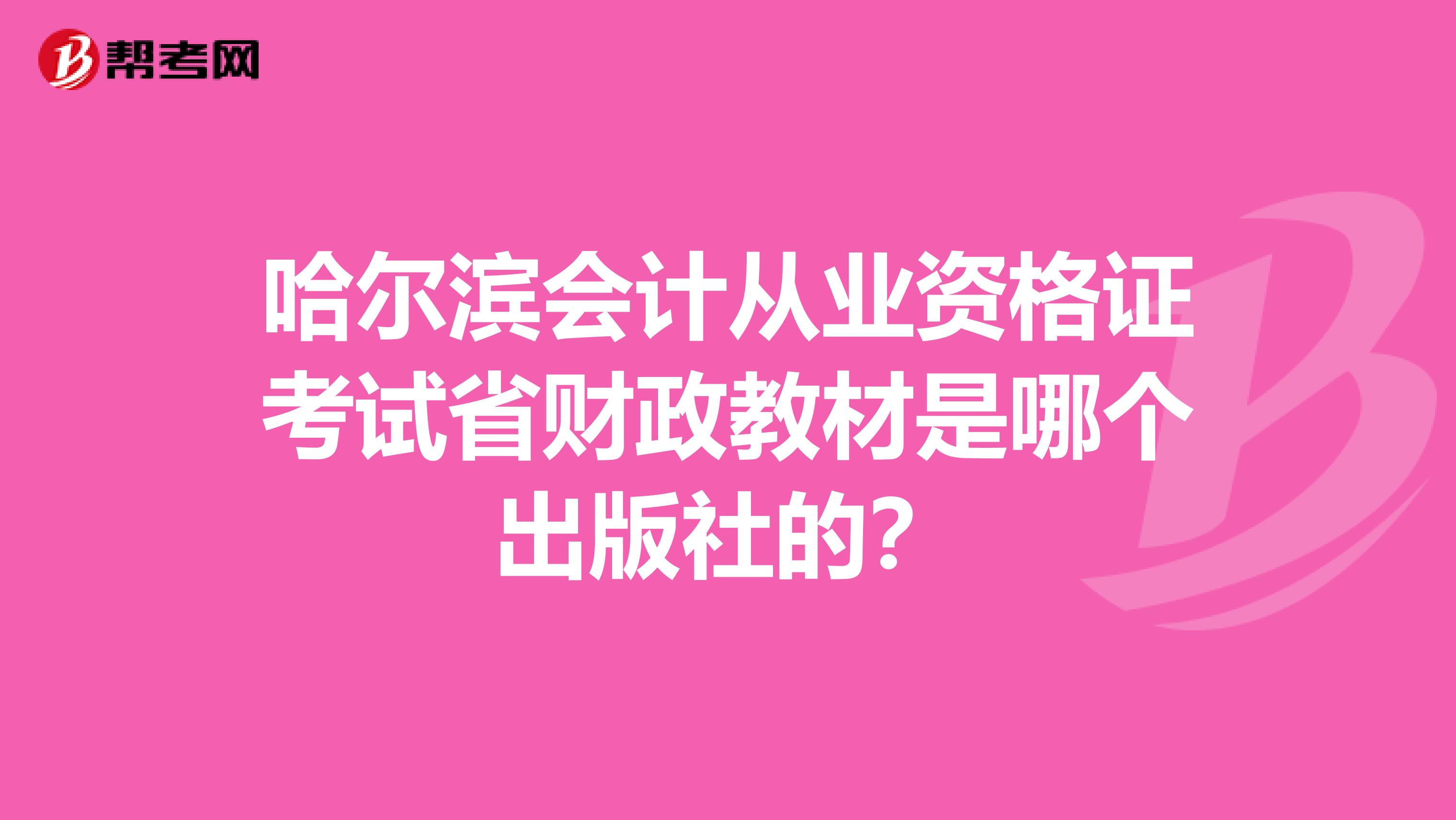 哈尔滨会计从业资格证考试省财政教材是哪个出版社的?