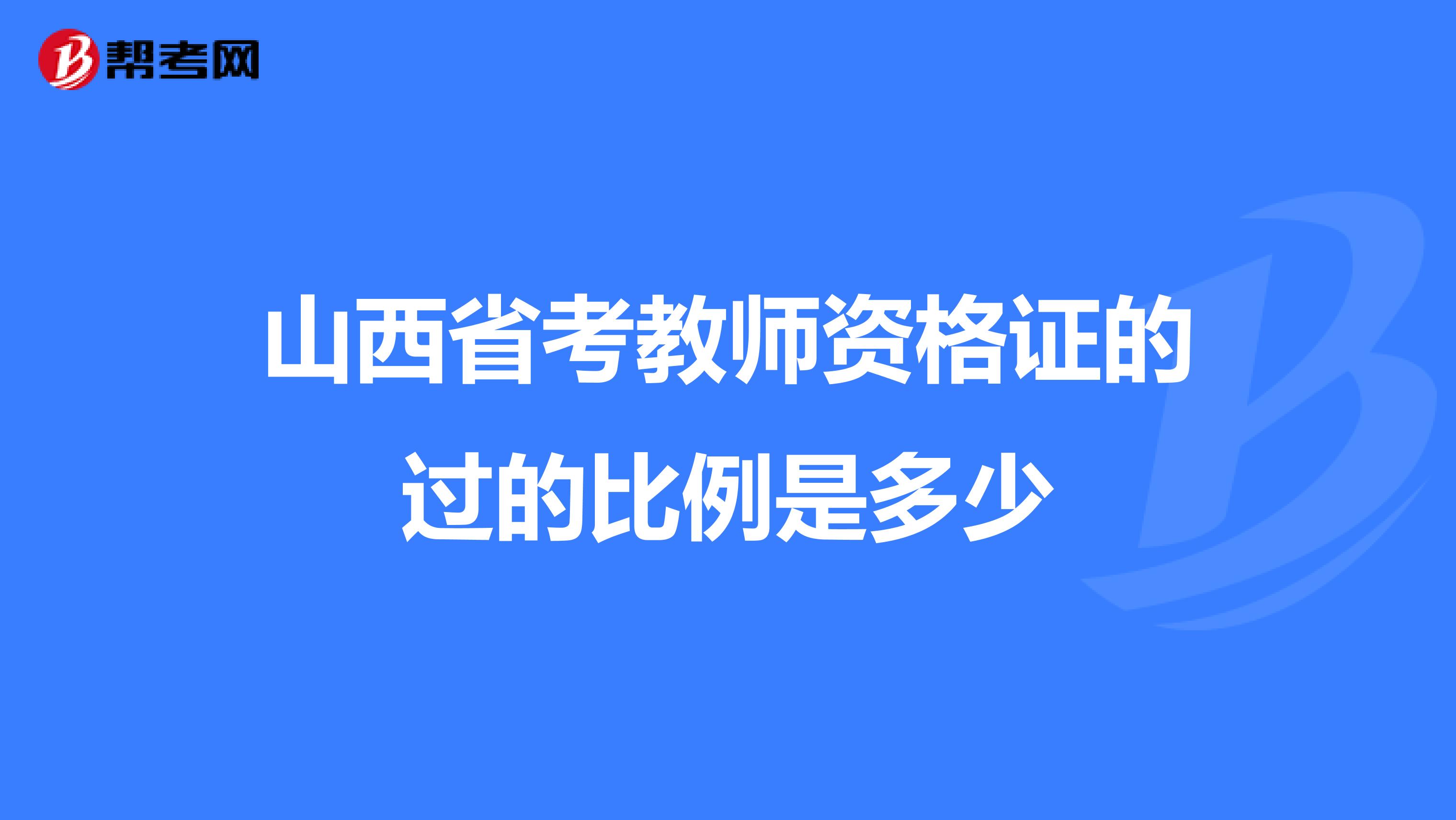 山西省考教师资格证的过的比例是多少