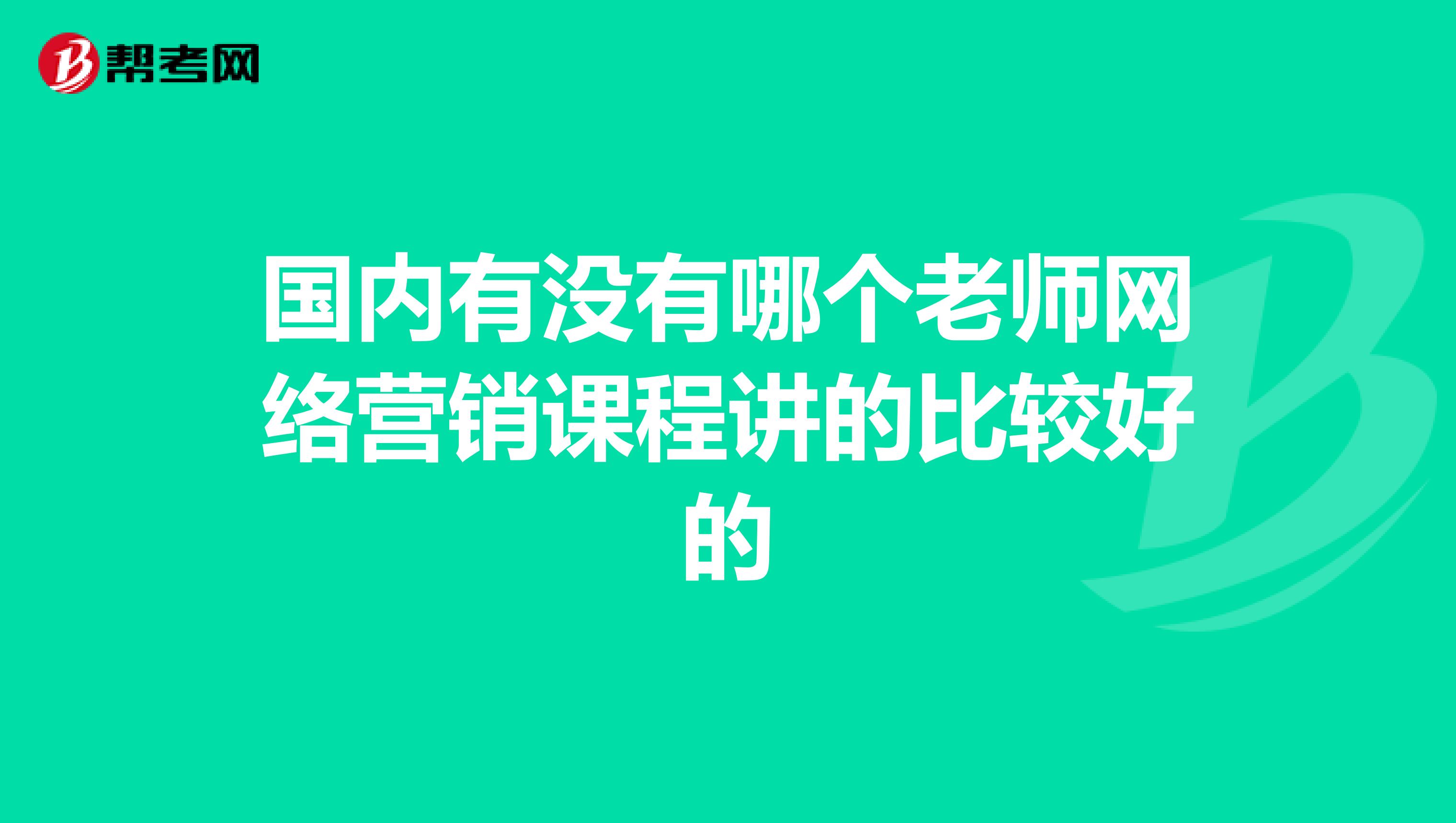 国内有没有哪个老师网络营销课程讲的比较好的