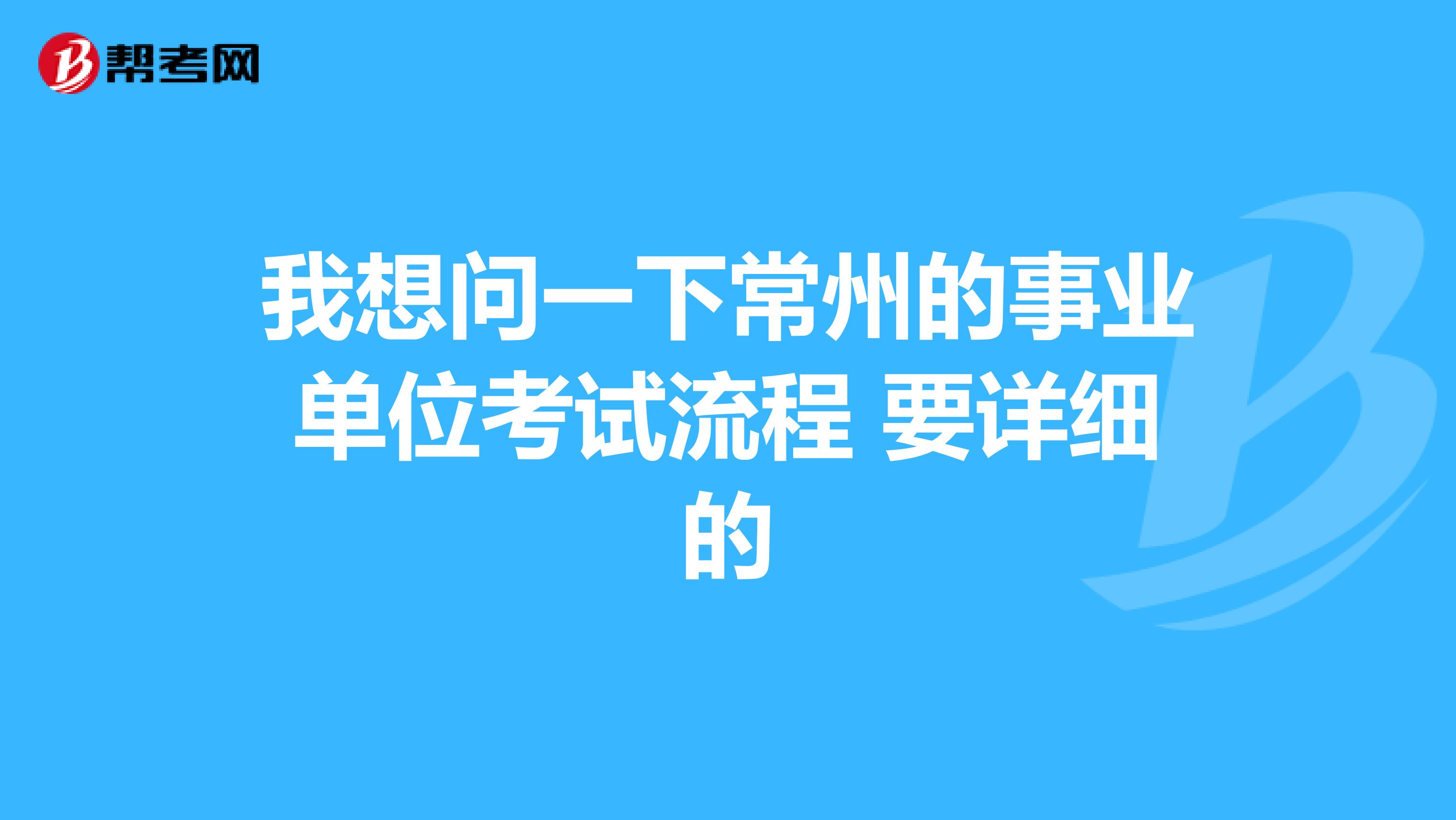 我想问一下常州的事业单位考试流程 要详细的