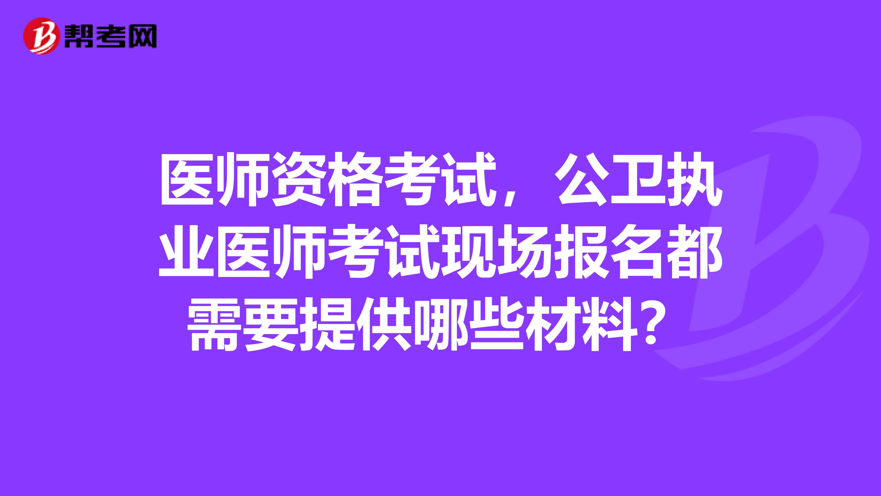 医师资格考试，公卫执业医师考试现场报名都需要提供哪些材料？