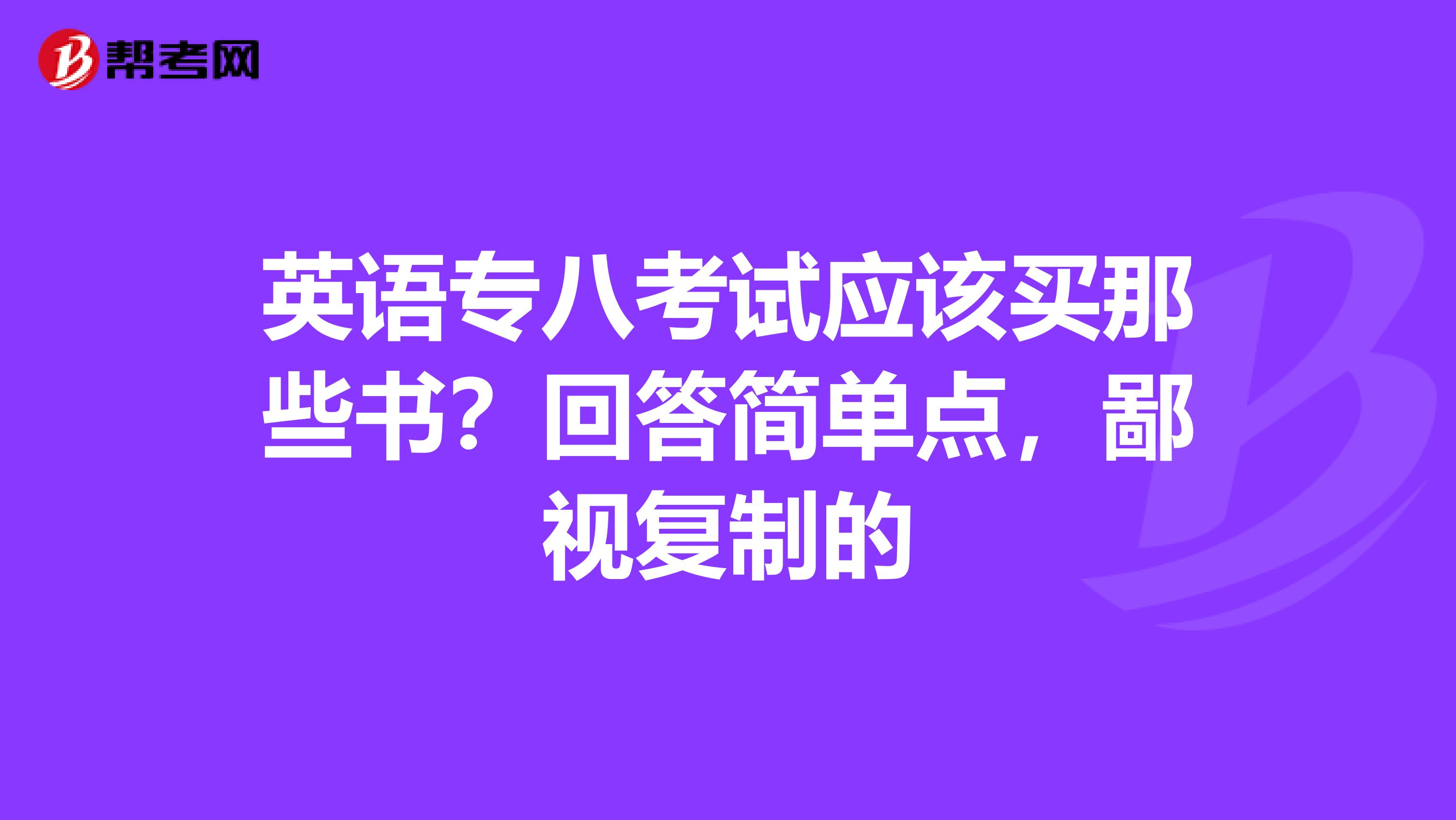 英语专八考试应该买那些书？回答简单点，鄙视复制的
