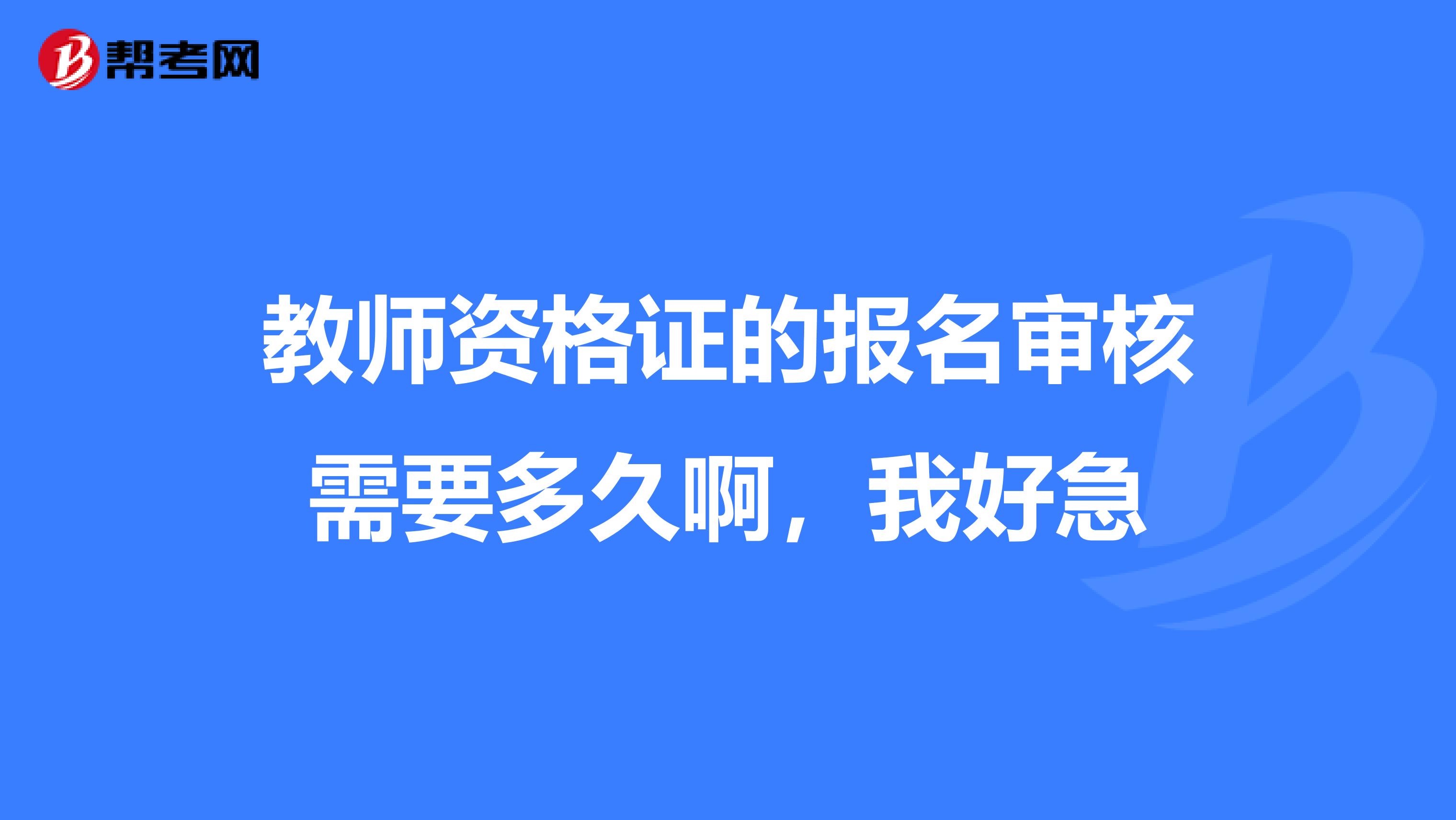 教师资格证的报名审核需要多久啊,我好急