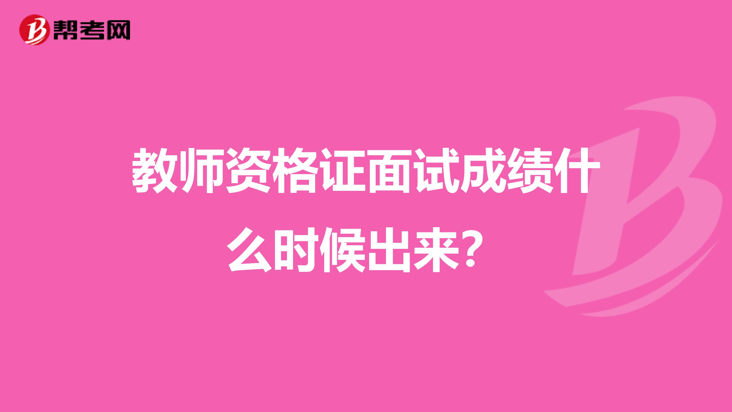 教师资格证面试成绩什么时候出来？