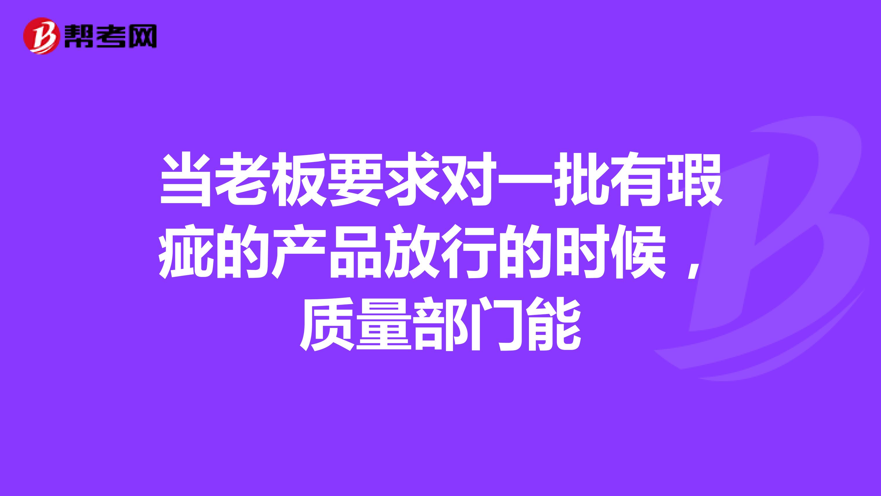 当老板要求对一批有瑕疵的产品放行的时候，质量部门能