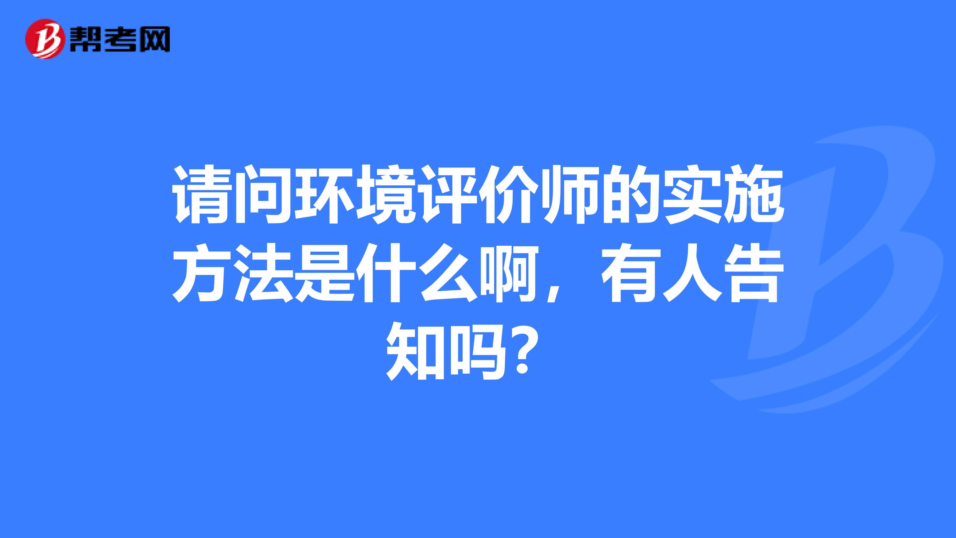 请问环境评价师的实施方法是什么啊,有人告知吗?