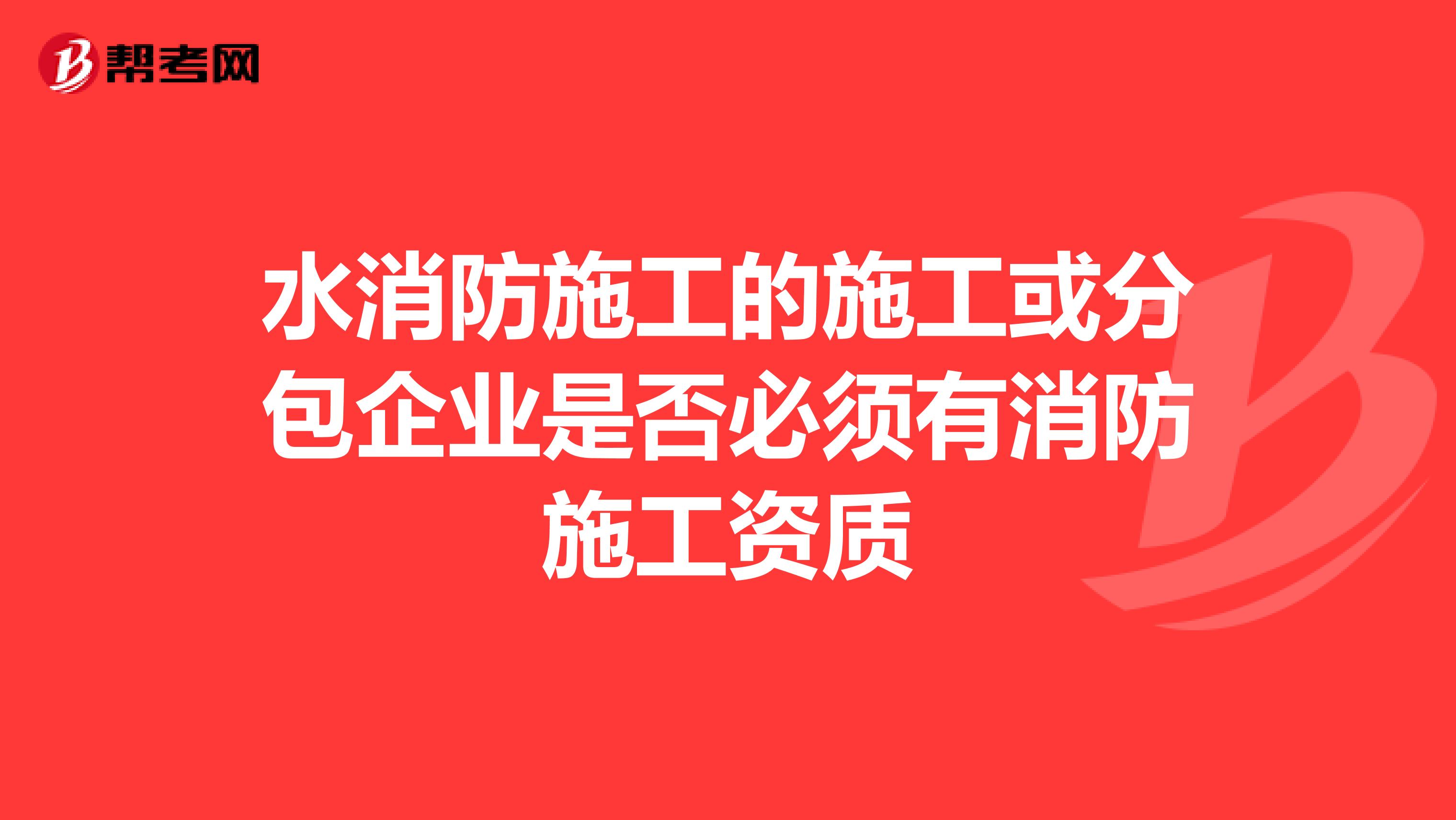 水消防施工的施工或分包企业是否必须有消防施工资质