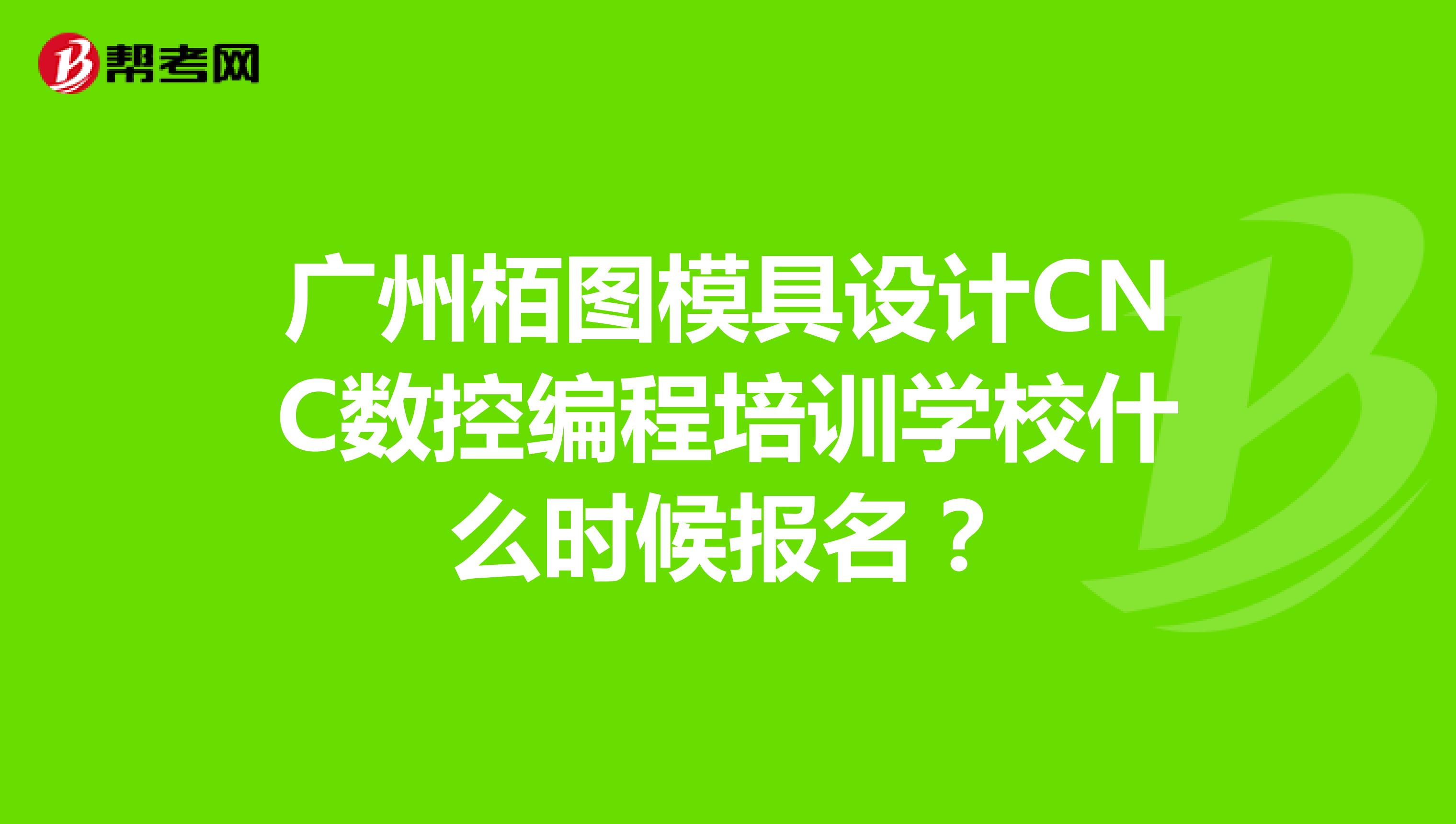 广州栢图模具设计CNC数控编程培训学校什么时候报名？