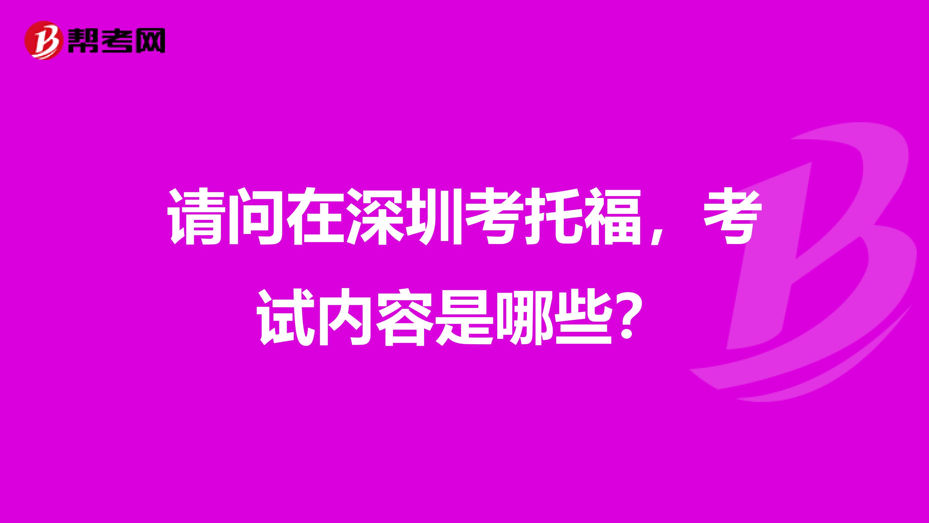 请问在深圳考托福,考试内容是哪些?