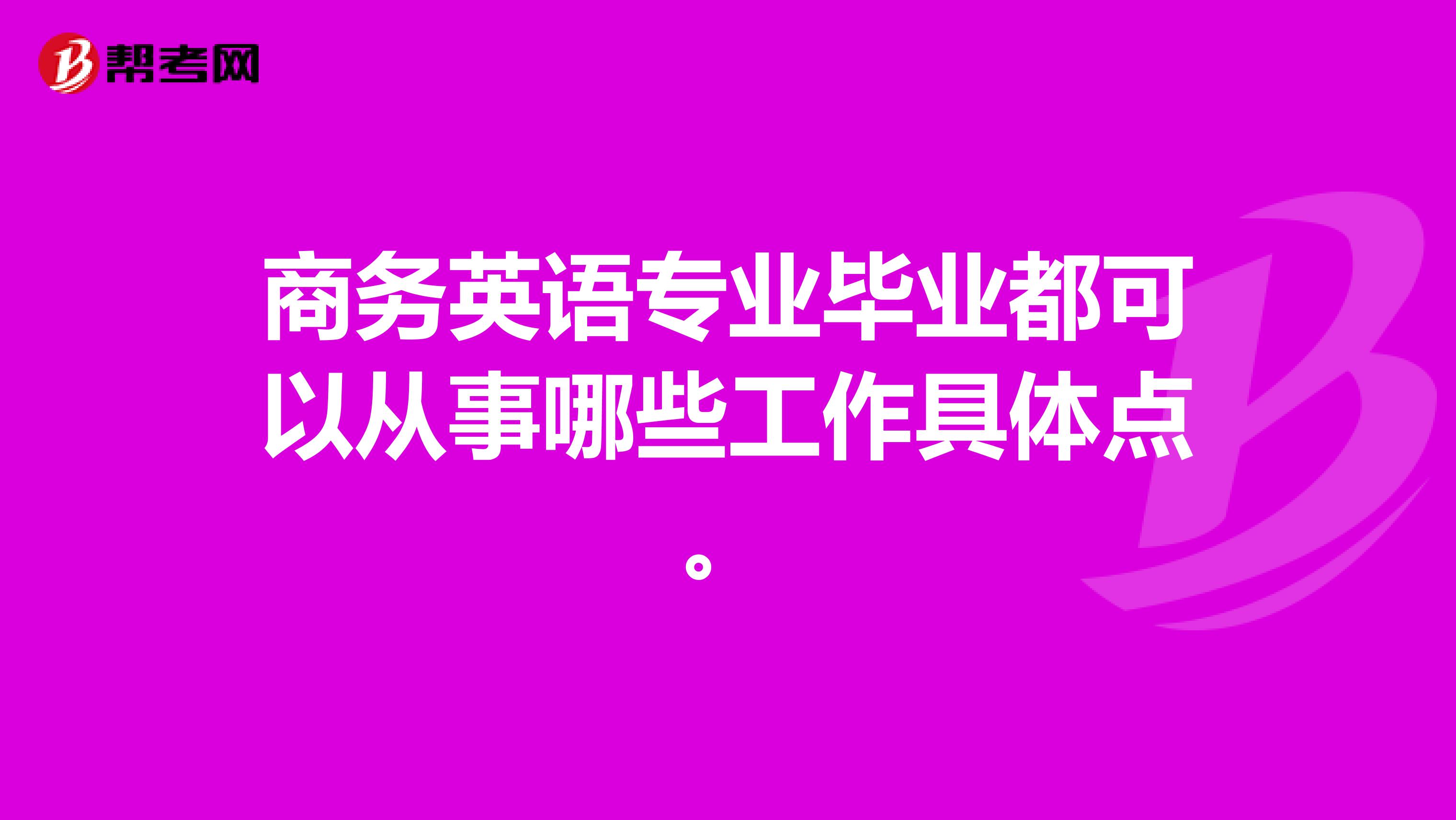 商务英语专业毕业都可以从事哪些工作具体点。