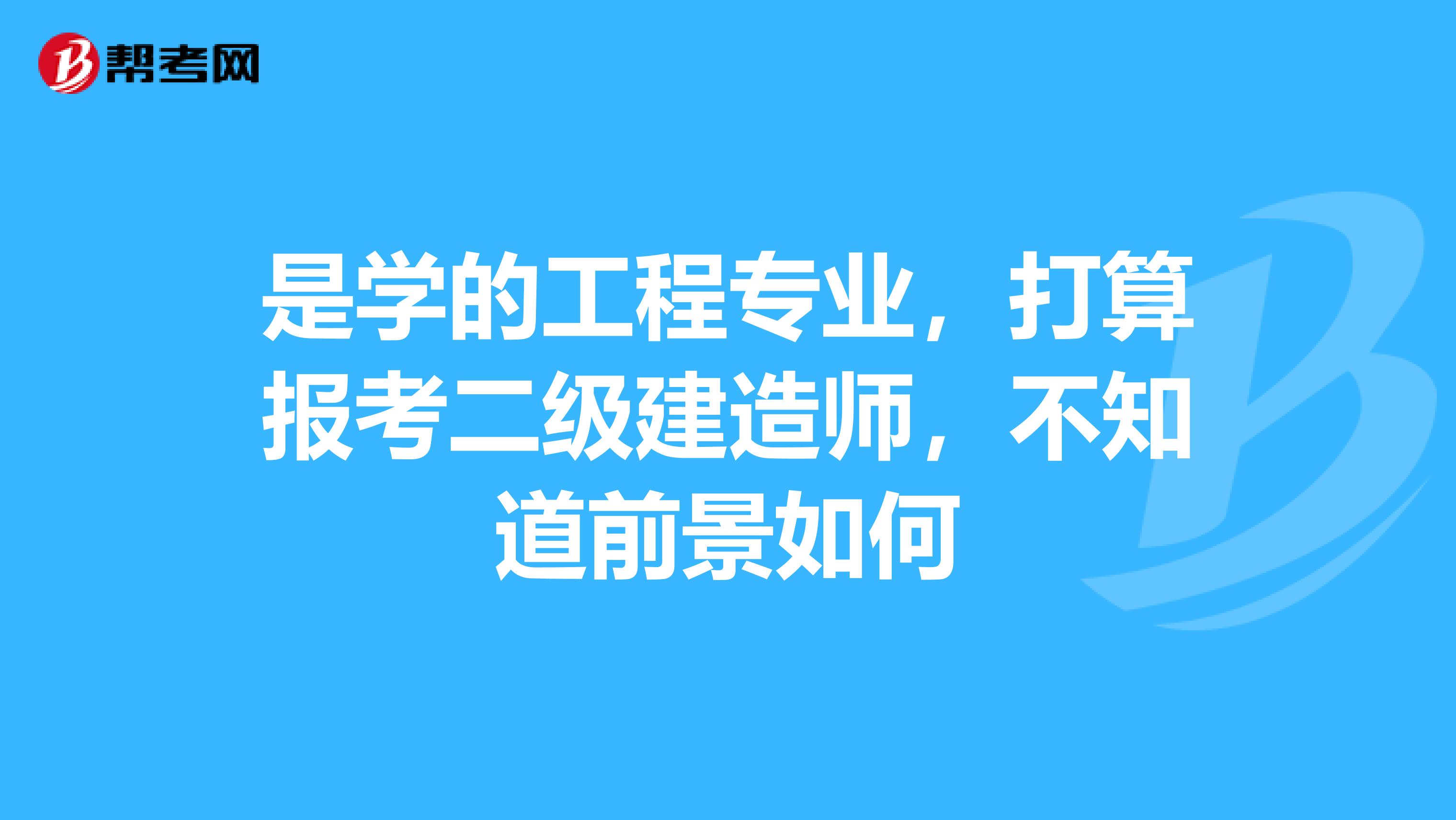 是学的工程专业，打算报考二级建造师，不知道前景如何