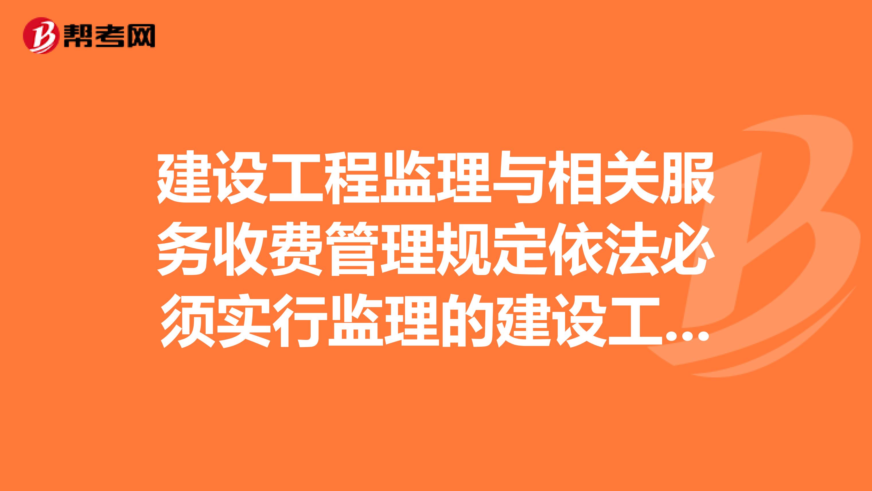 建设工程监理与相关服务收费管理规定依法必须实行监理的建设工程施工阶段的监理收费实行价吗?