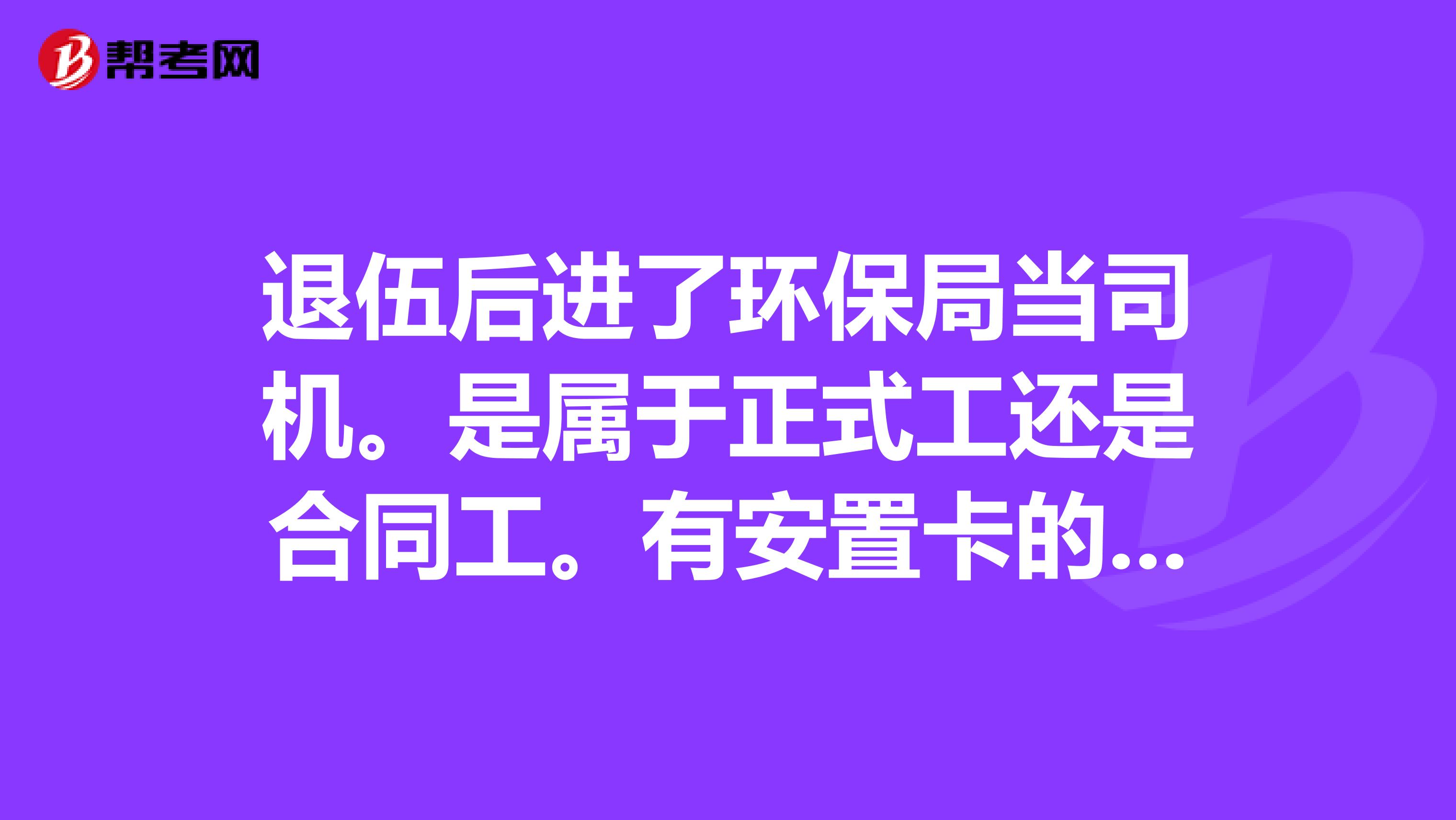 退伍后进了环保局当司机。是属于正式工还是合同工。有安置卡的。可以参加公务员考试吗？