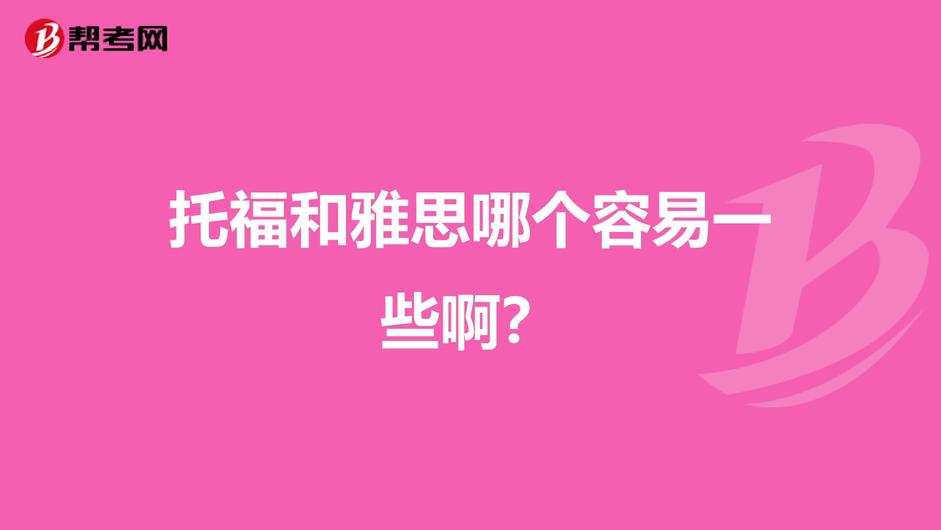 托福和雅思哪个容易一些啊?