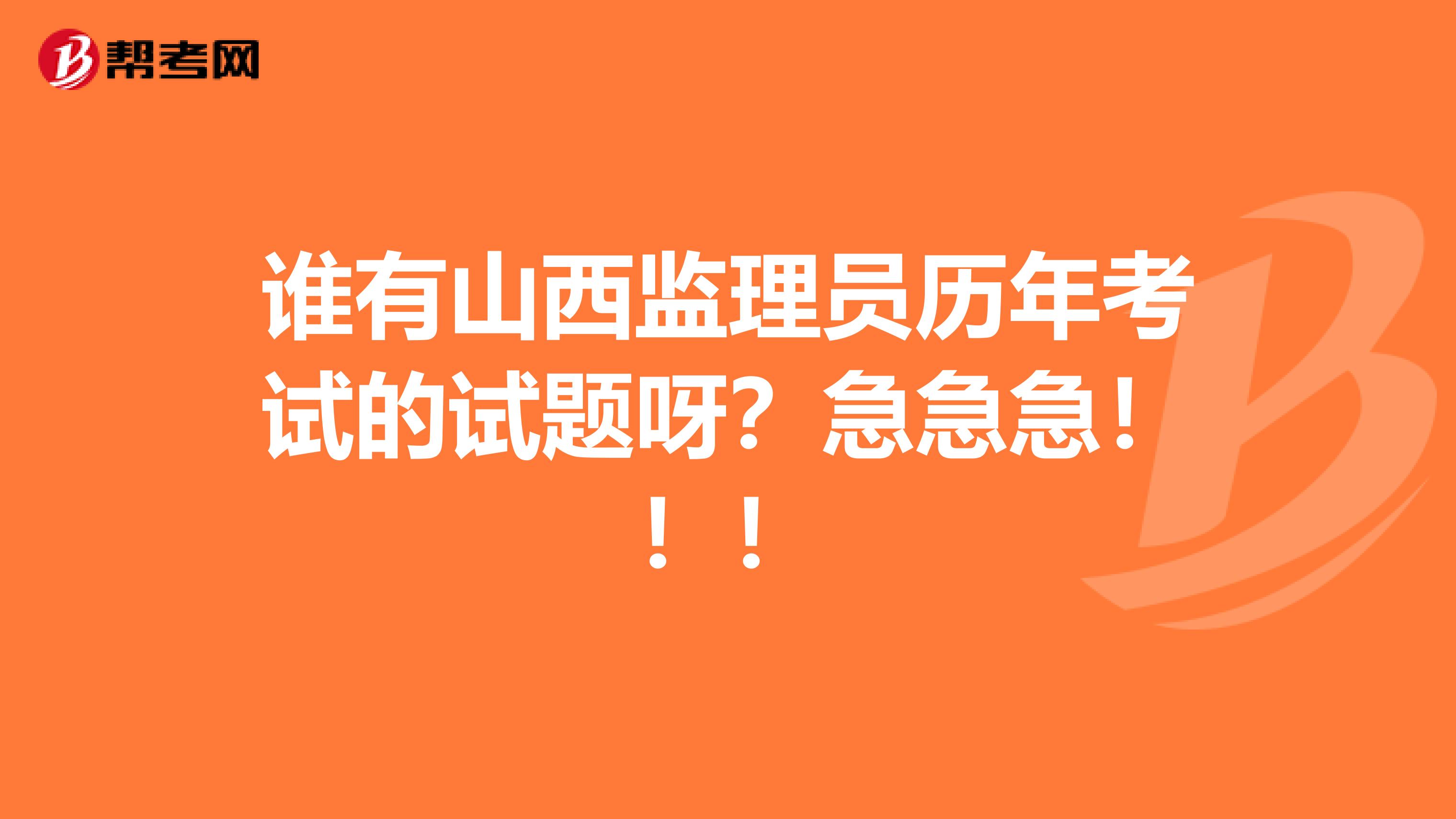 谁有山西监理员历年考试的试题呀？急急急！！！