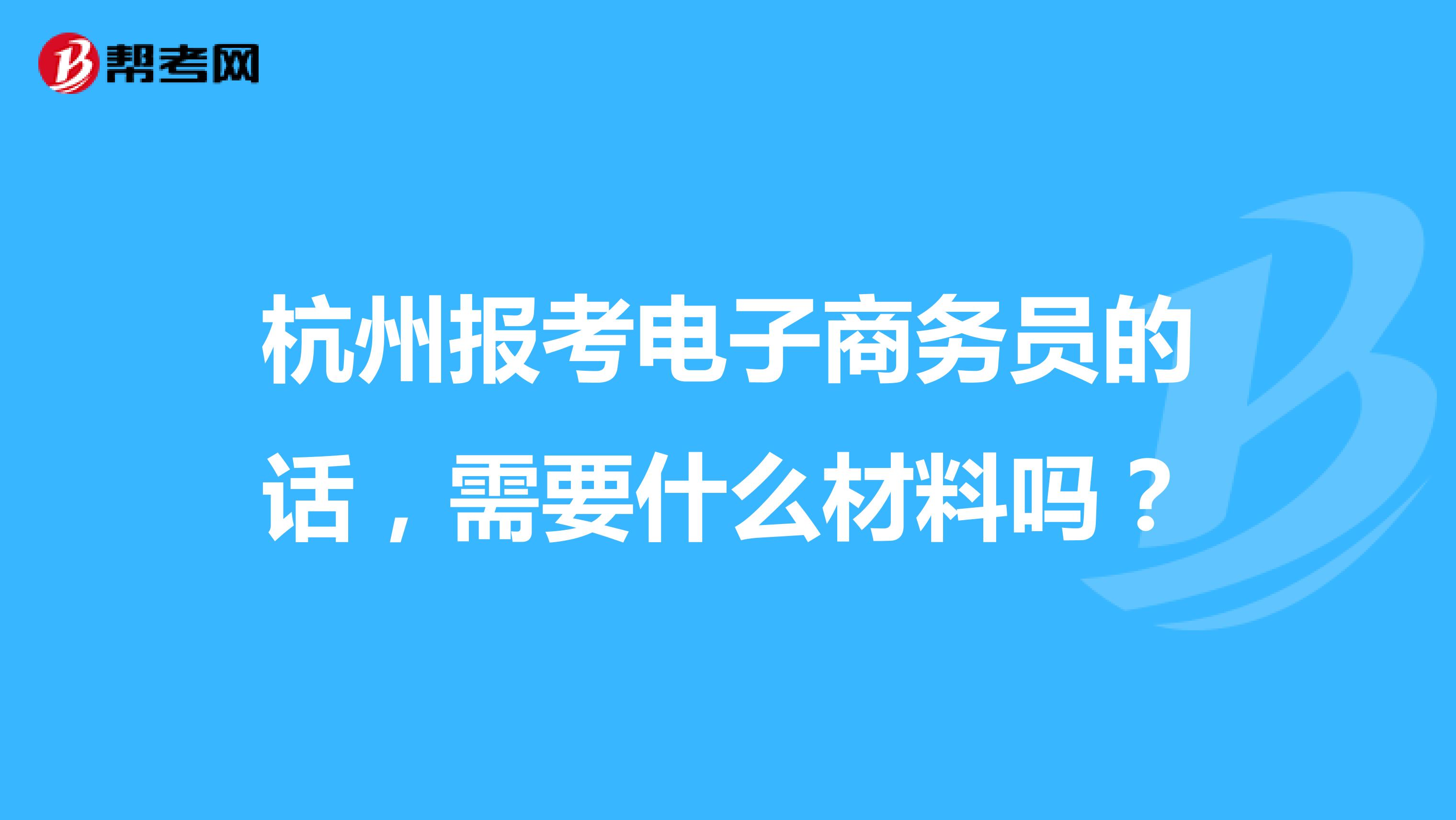 杭州报考电子商务员的话,需要什么材料吗?