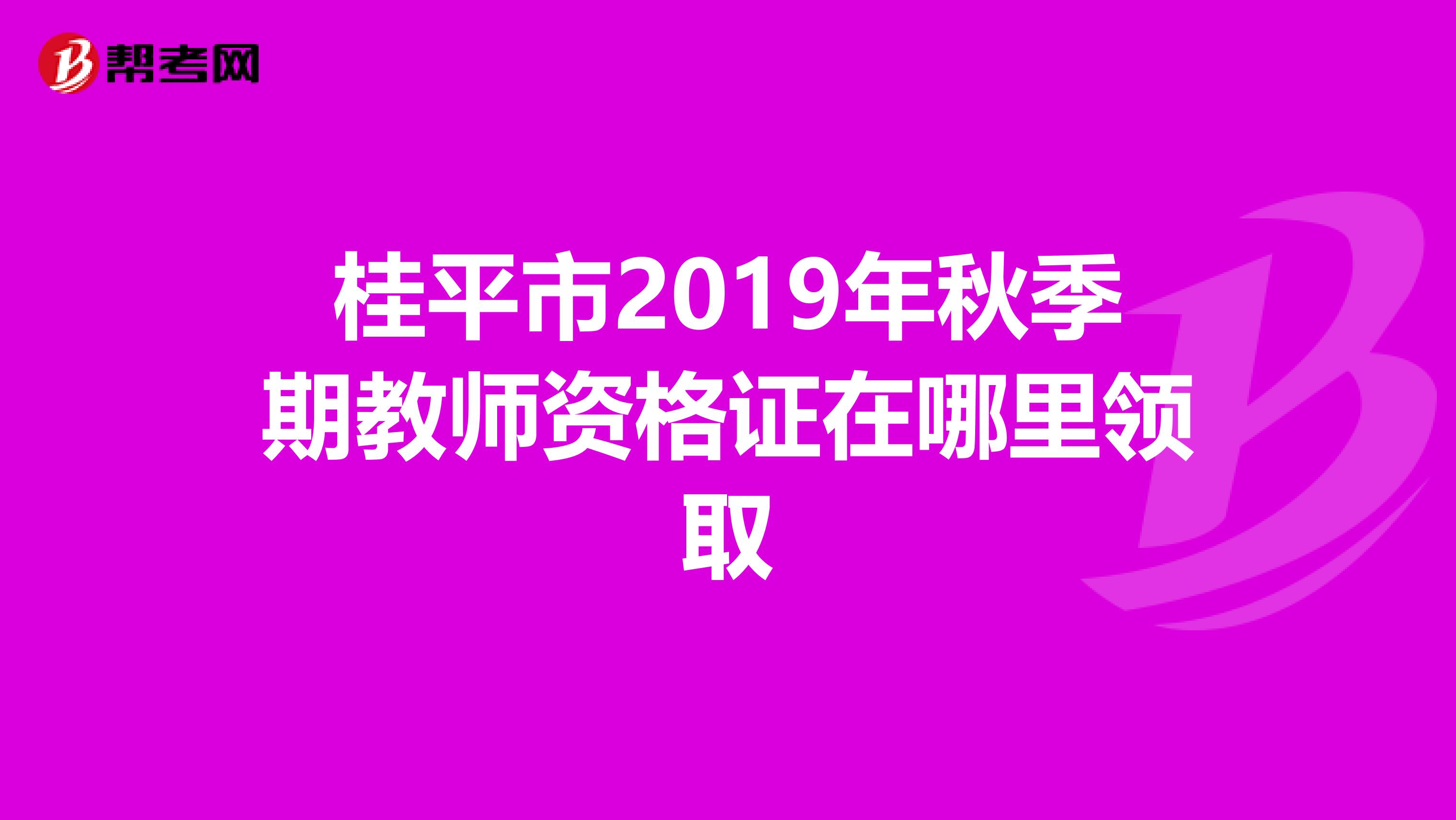 桂平市2019年秋季期教师资格证在哪里领取