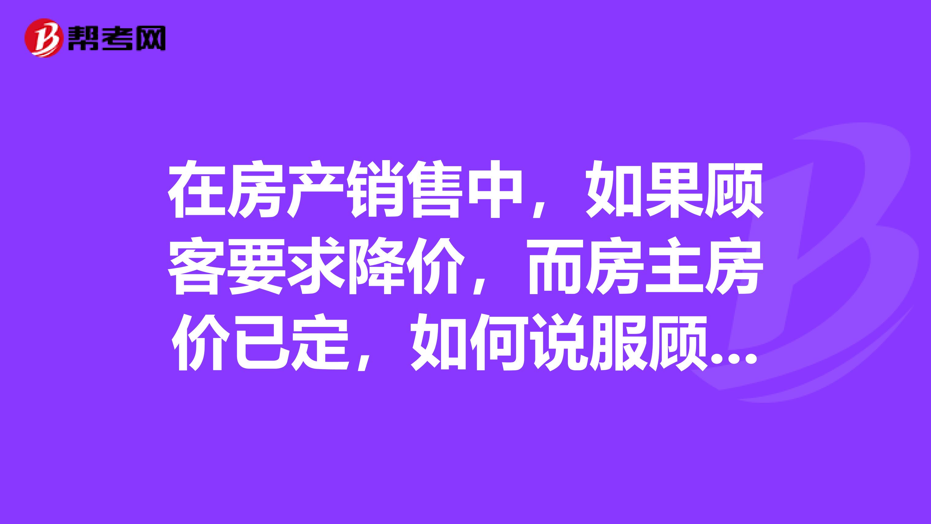 在房產(chǎn)銷售中，如果顧客要求降價，而房主房價已定，如何說服顧客讓其心甘情愿的付費？