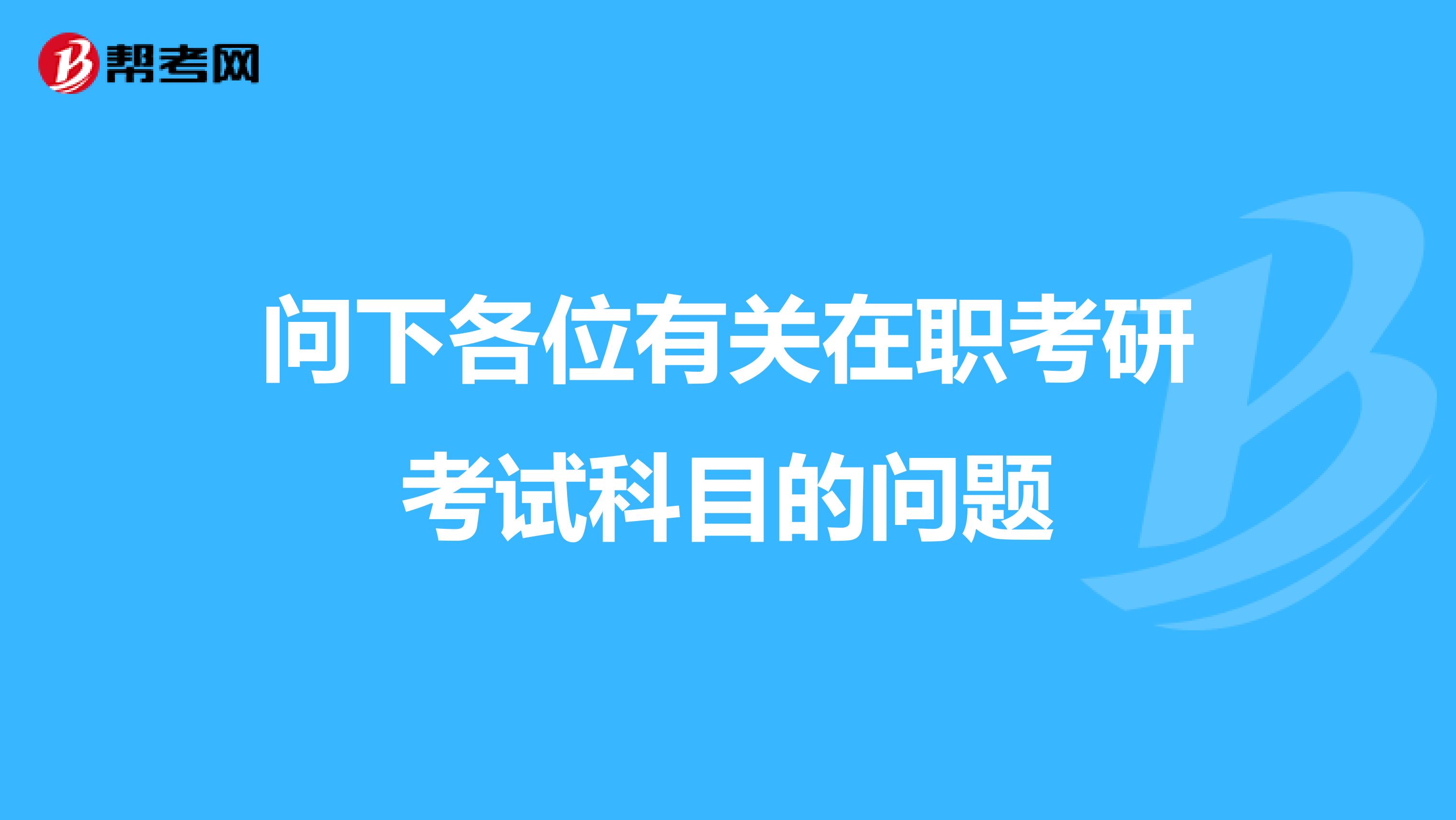 问下各位有关在职考研考试科目的问题