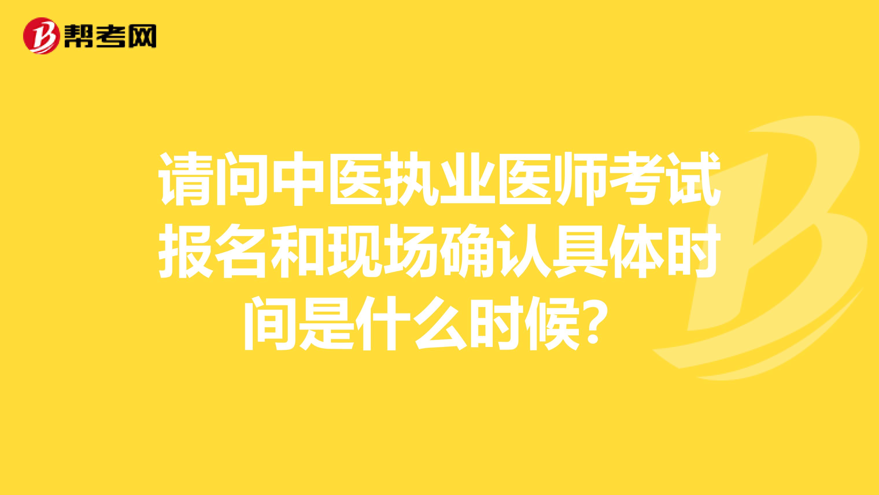 請問中醫執業醫師考試報名和現場確認具體時間是什么時候？