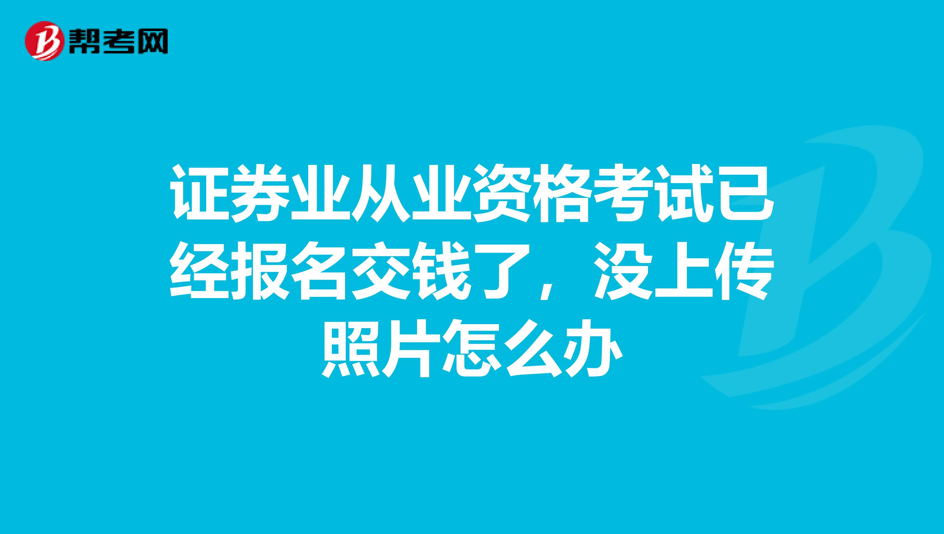 证券业从业资格考试已经报名交钱了，没上传照片怎么办