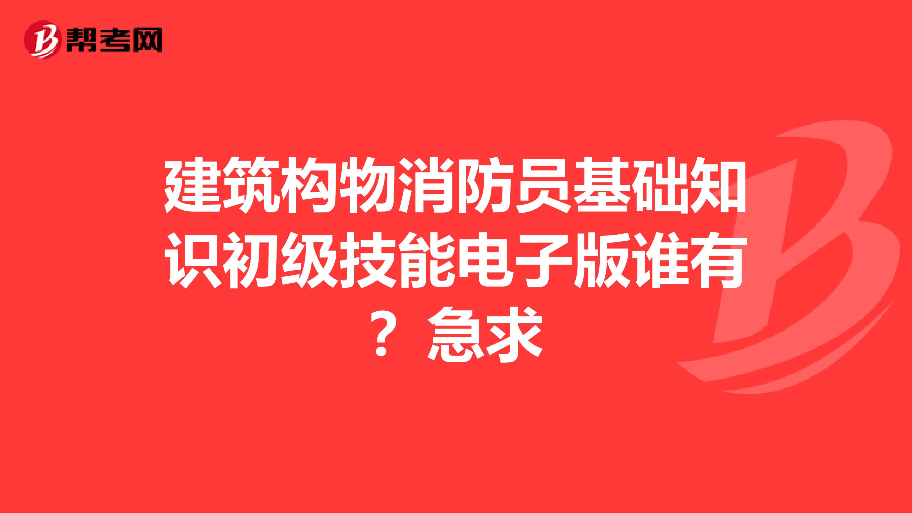 建筑構(gòu)物消防員基礎(chǔ)知識初級技能電子版誰有？急求