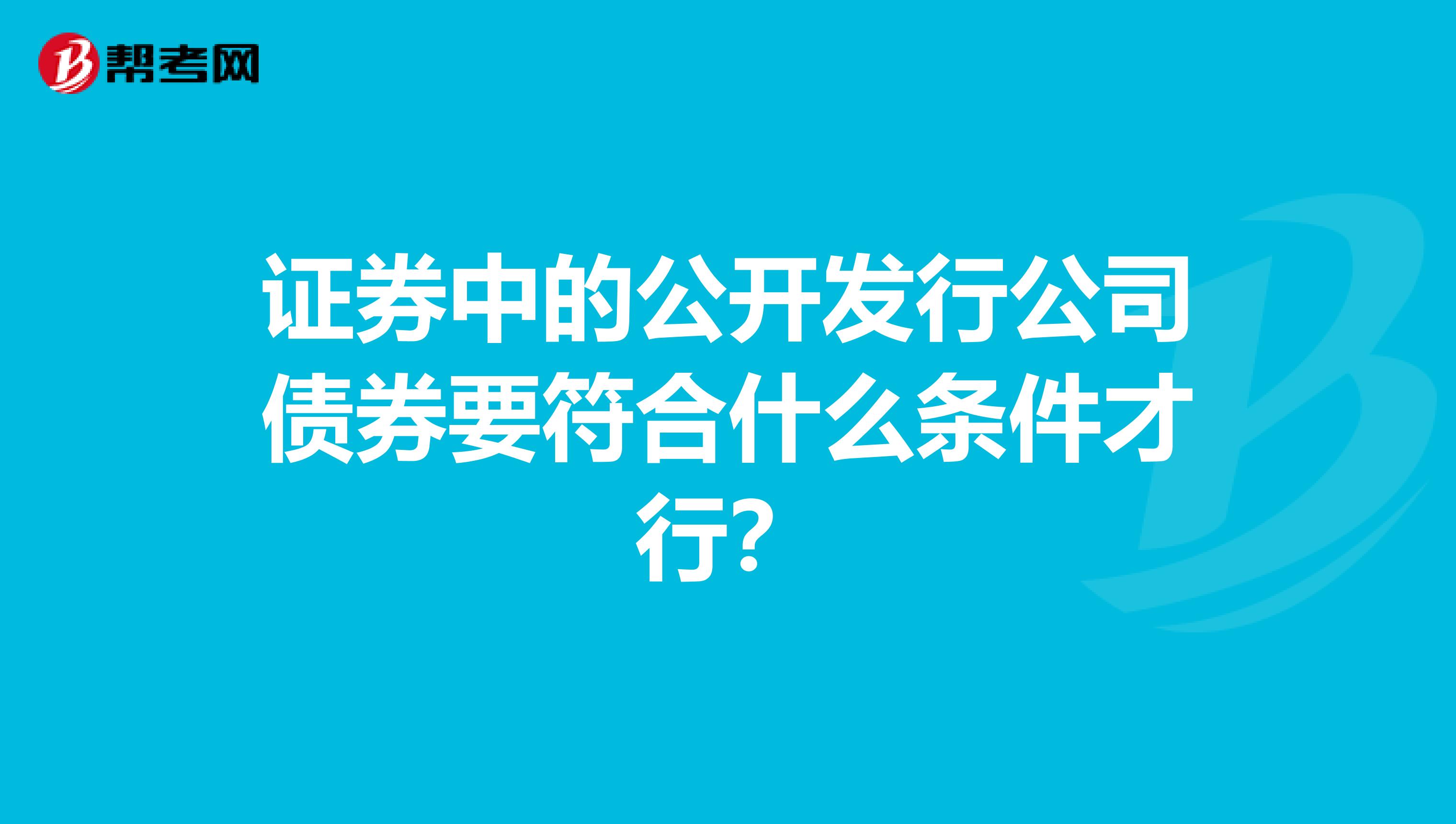 证券中的公开发行公司债券要符合什么条件才行?