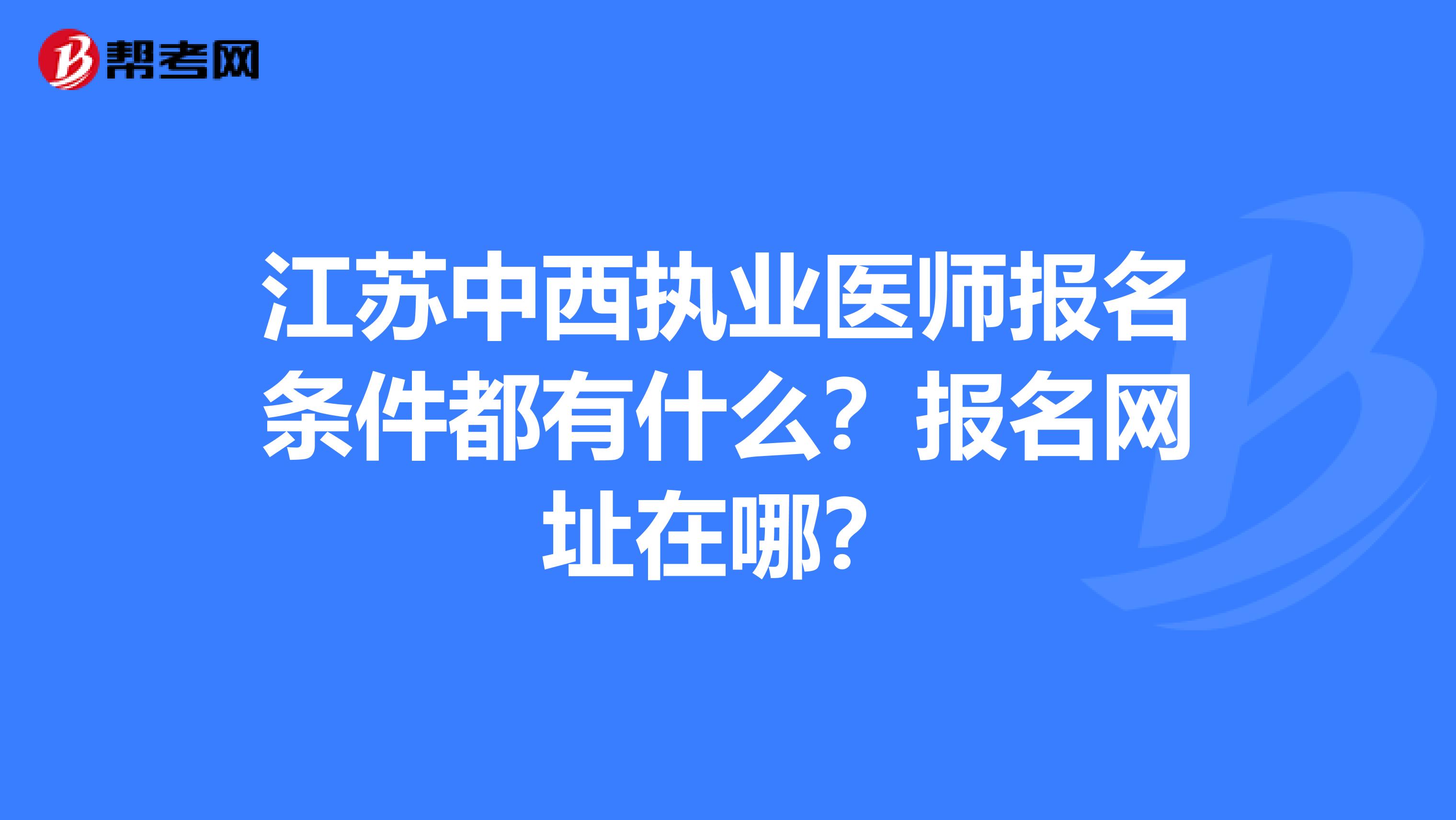 江苏中西执业医师报名条件都有什么？报名网址在哪？