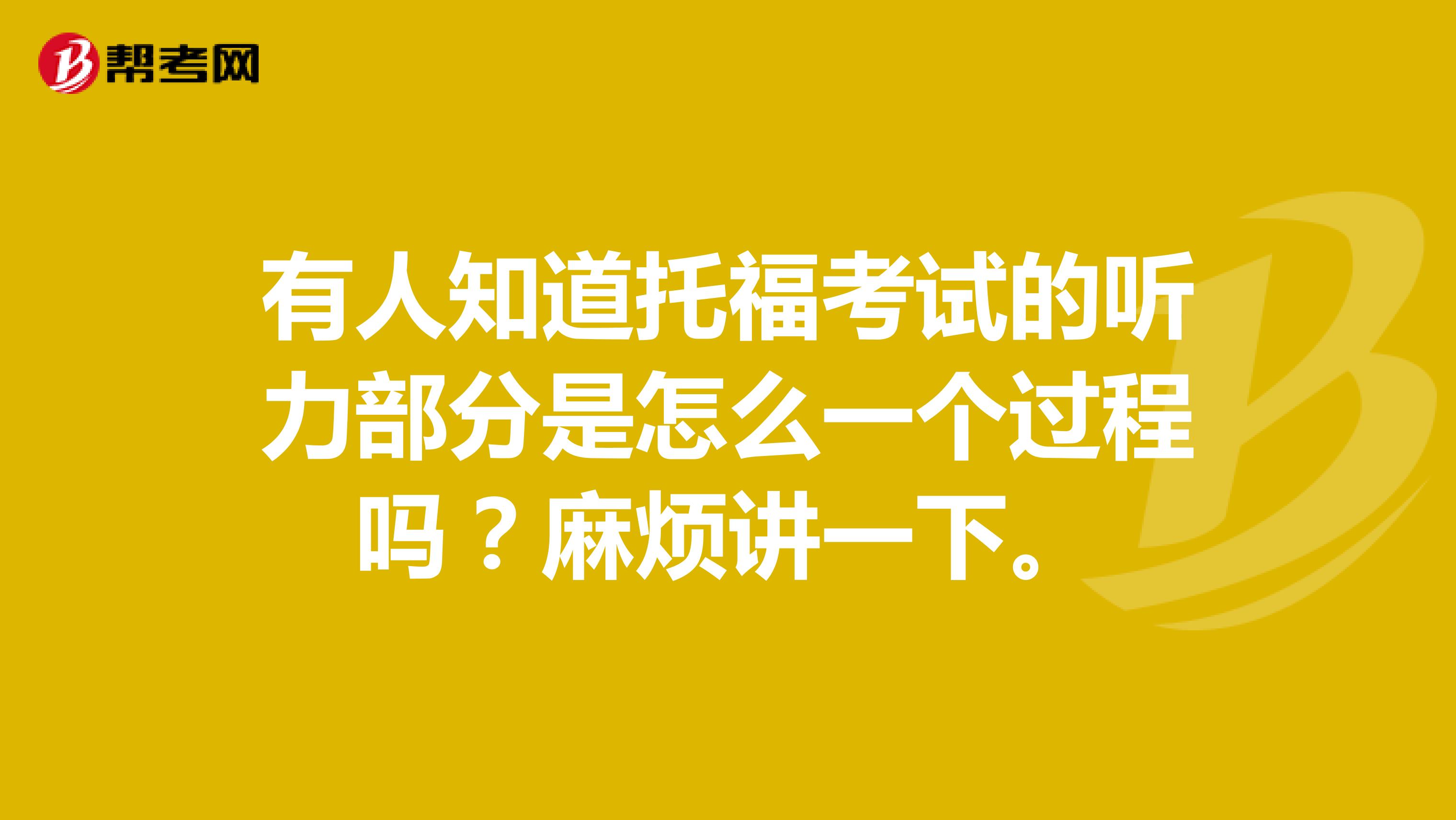 有人知道托福考试的听力部分是怎么一个过程吗?麻烦讲一下。