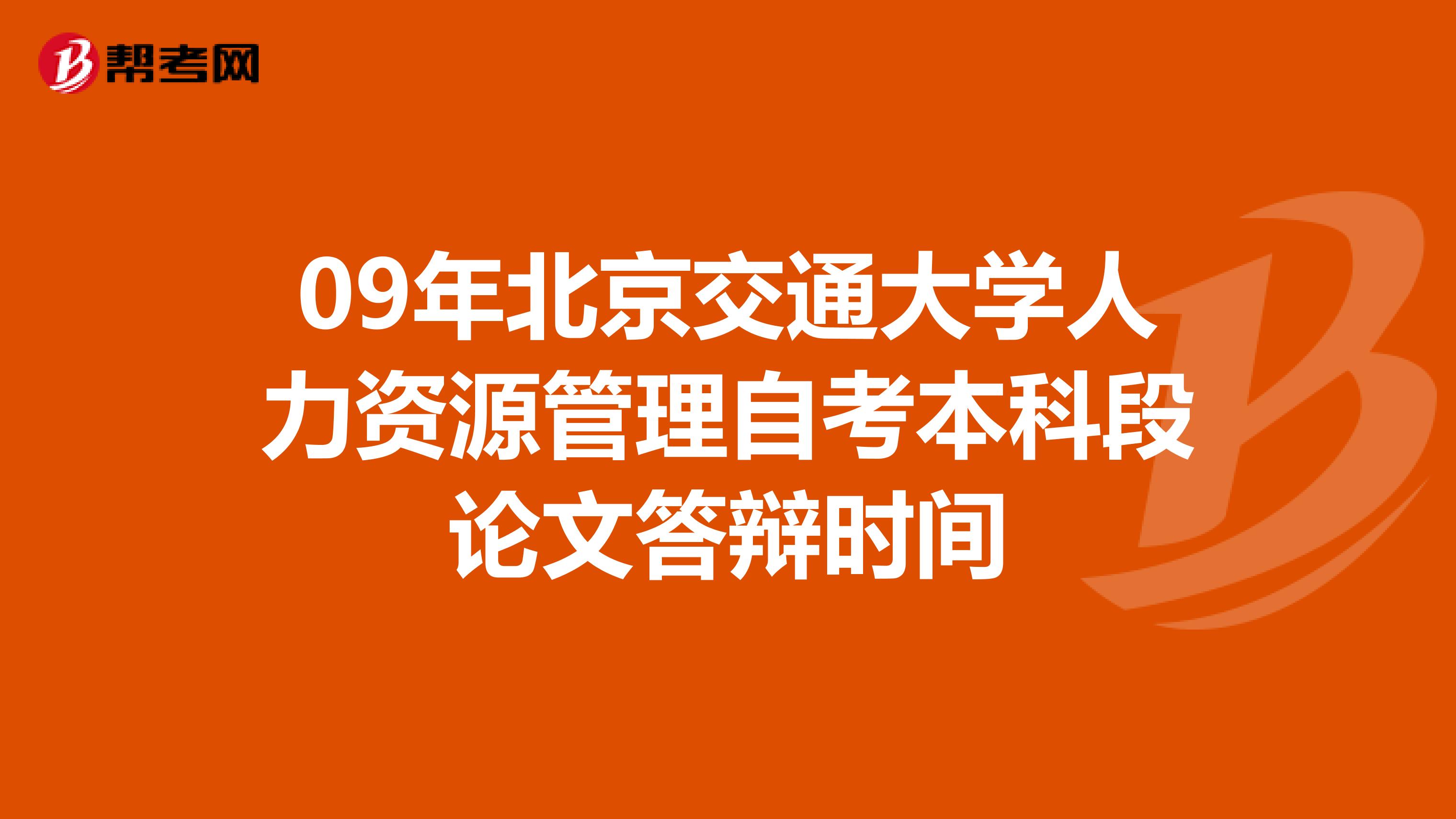 09年北京交通大学人力资源管理自考本科段论文答辩时间