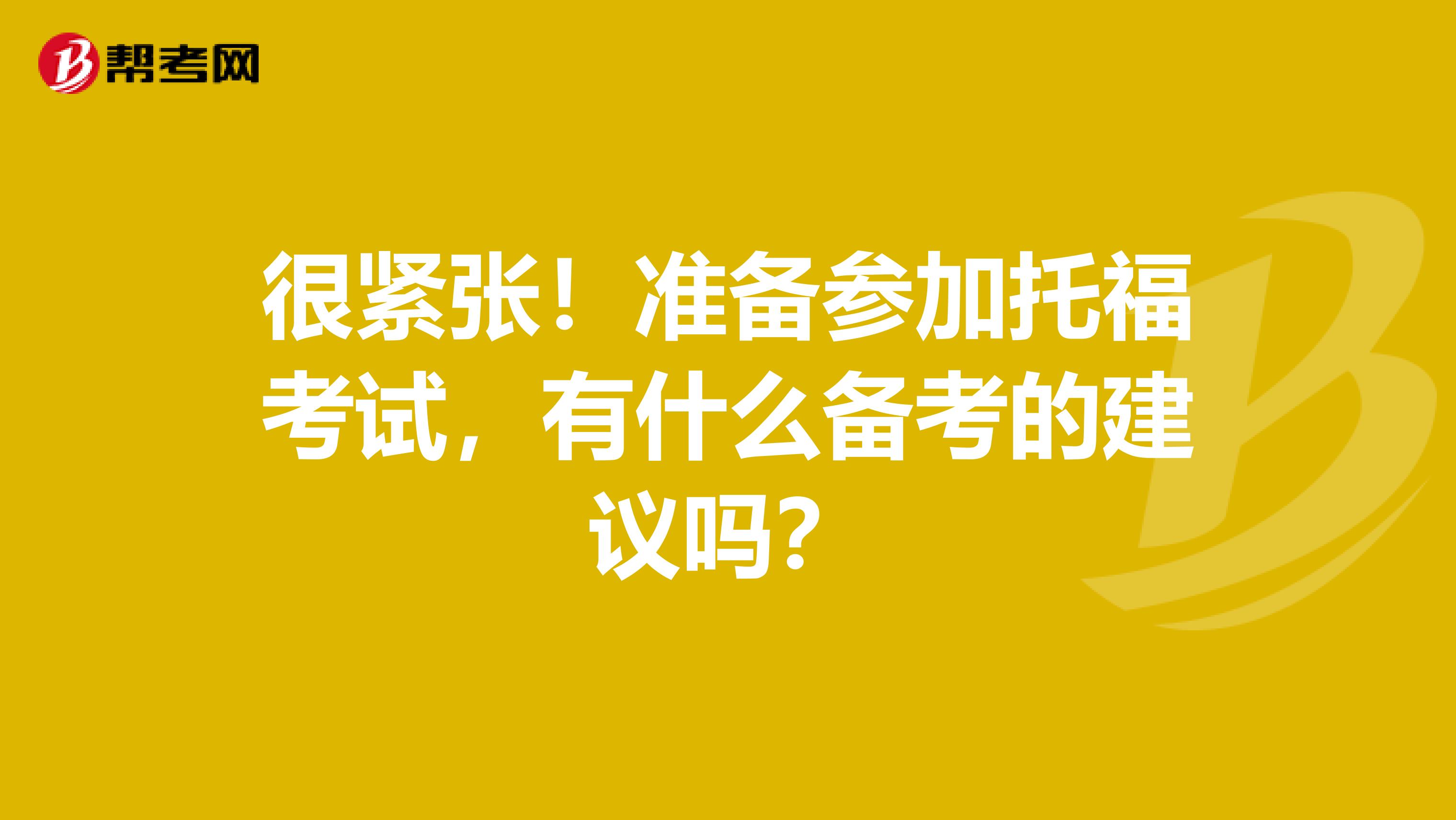 很紧张！准备参加托福考试，有什么备考的建议吗？