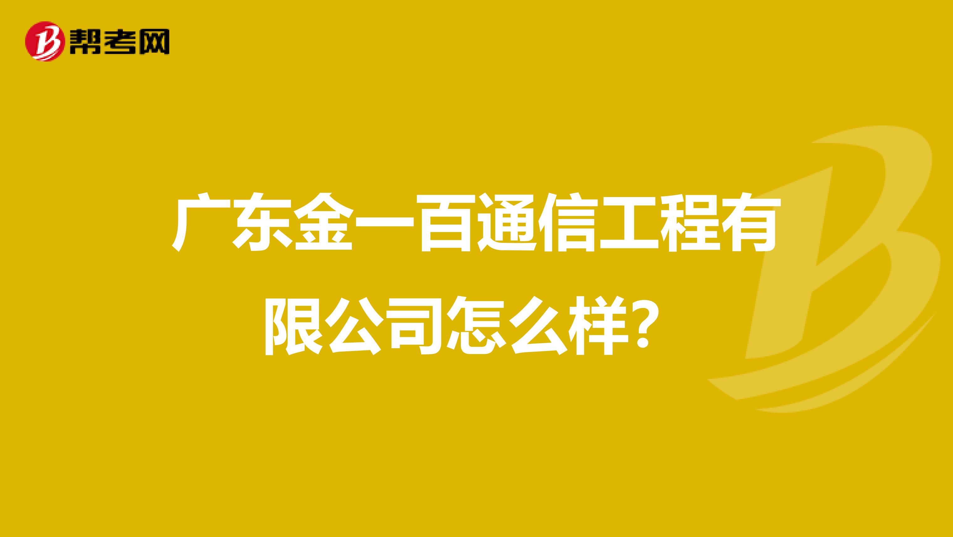 广东金一百通信工程有限公司怎么样？