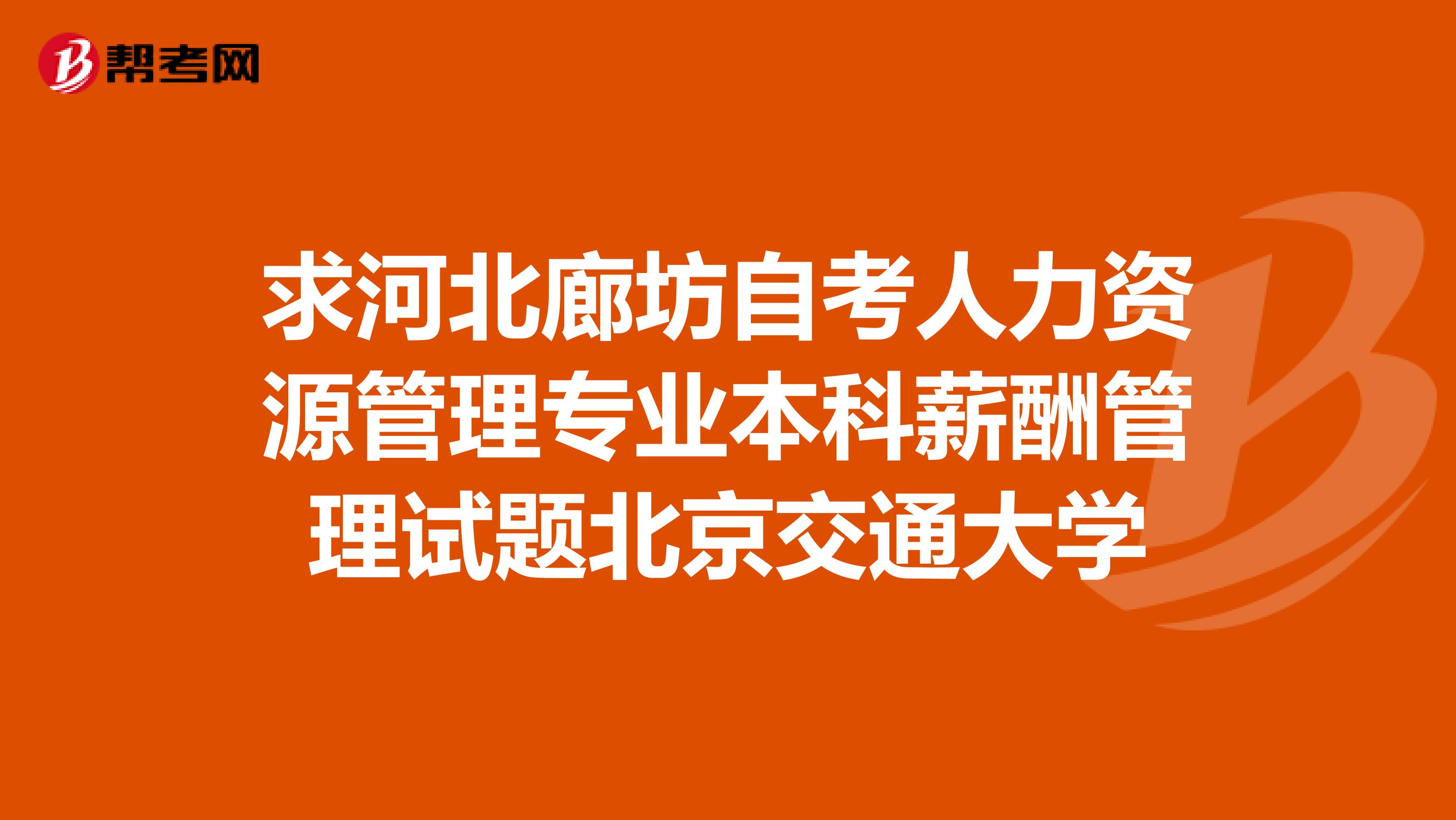 求河北廊坊自考人力资源管理专业本科薪酬管理试题北京交通大学