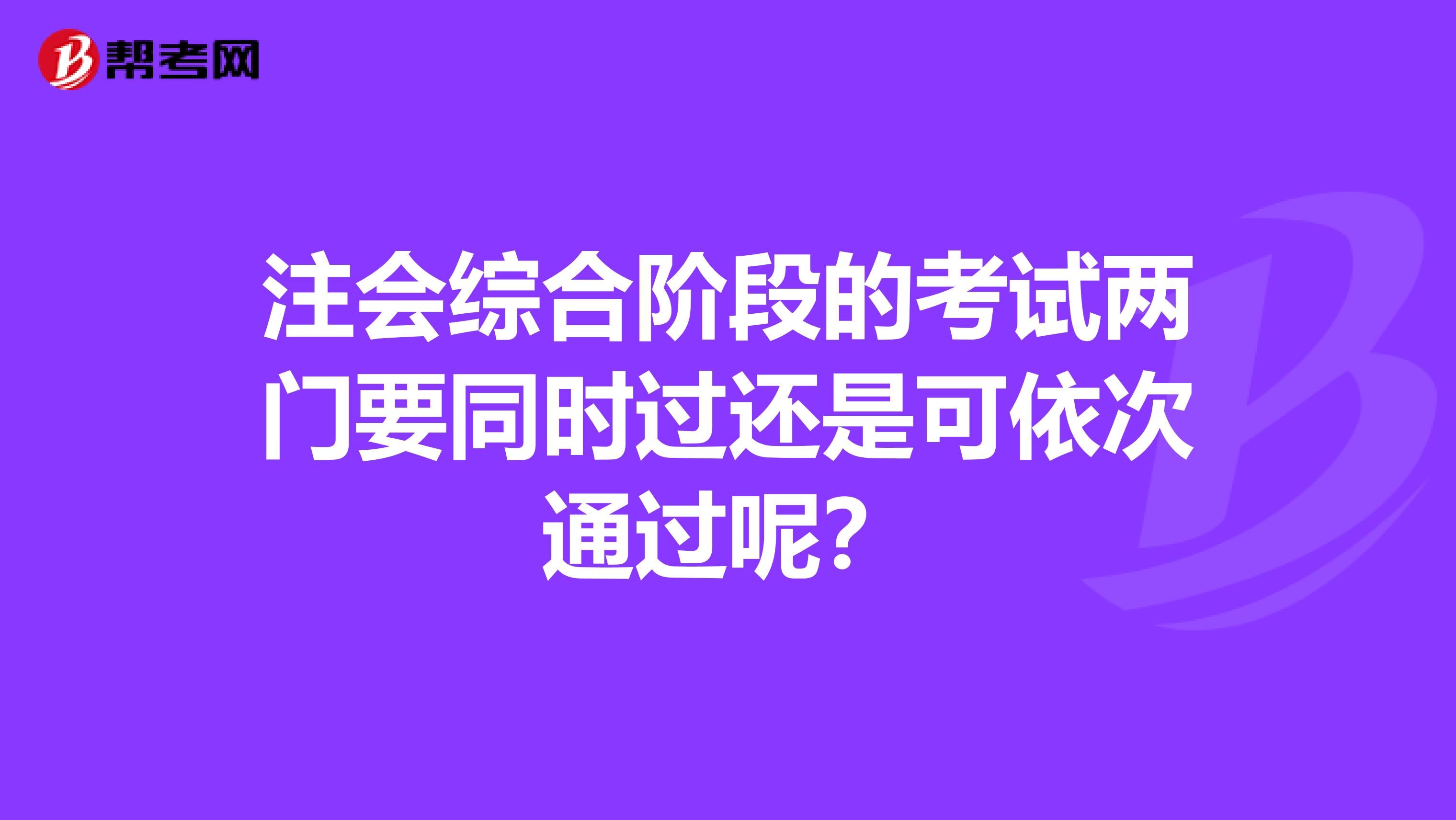 注会综合阶段的考试两门要同时过还是可依次通过呢?