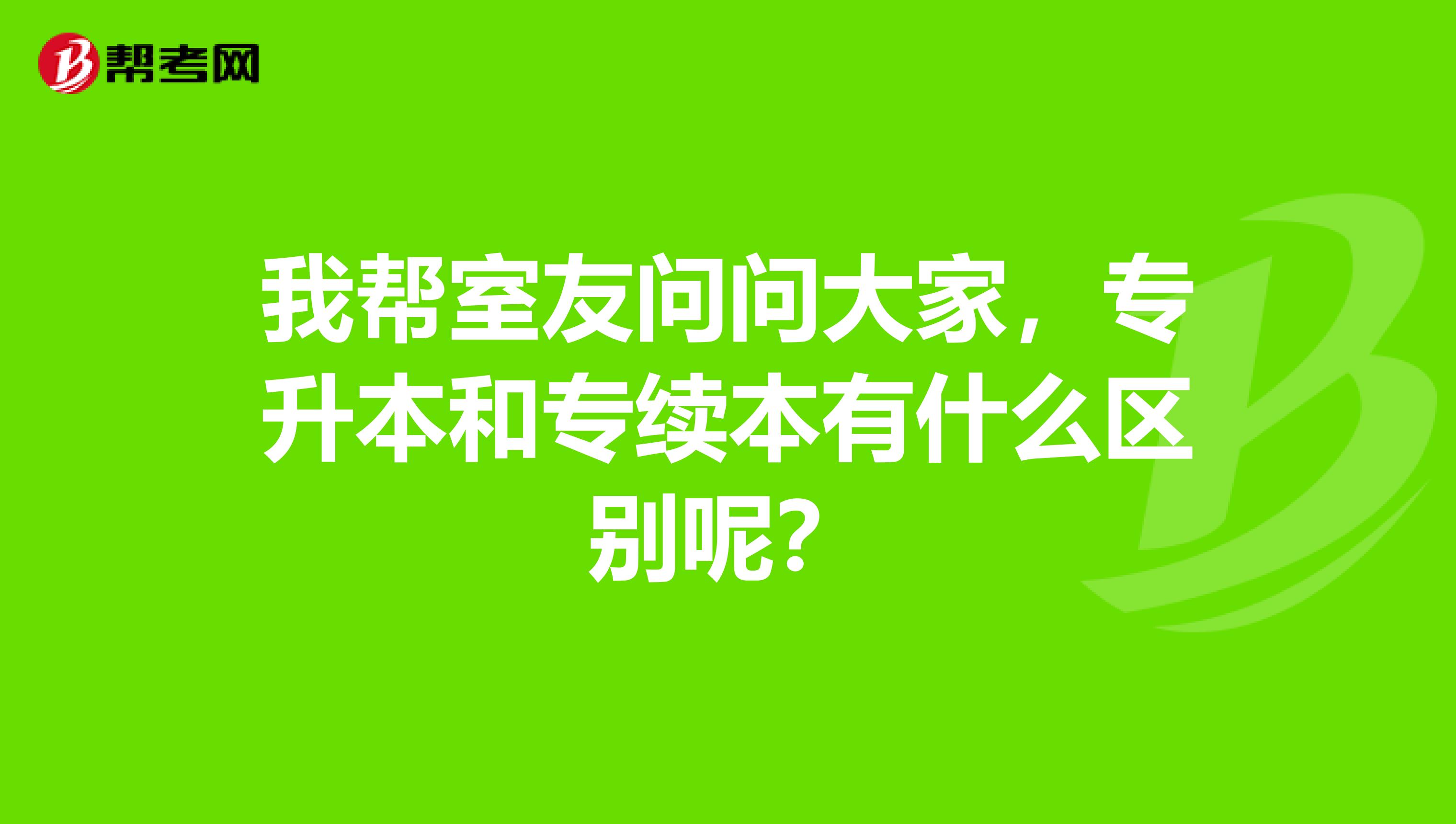 我帮室友问问大家,专升本和专续本有什么区别呢?