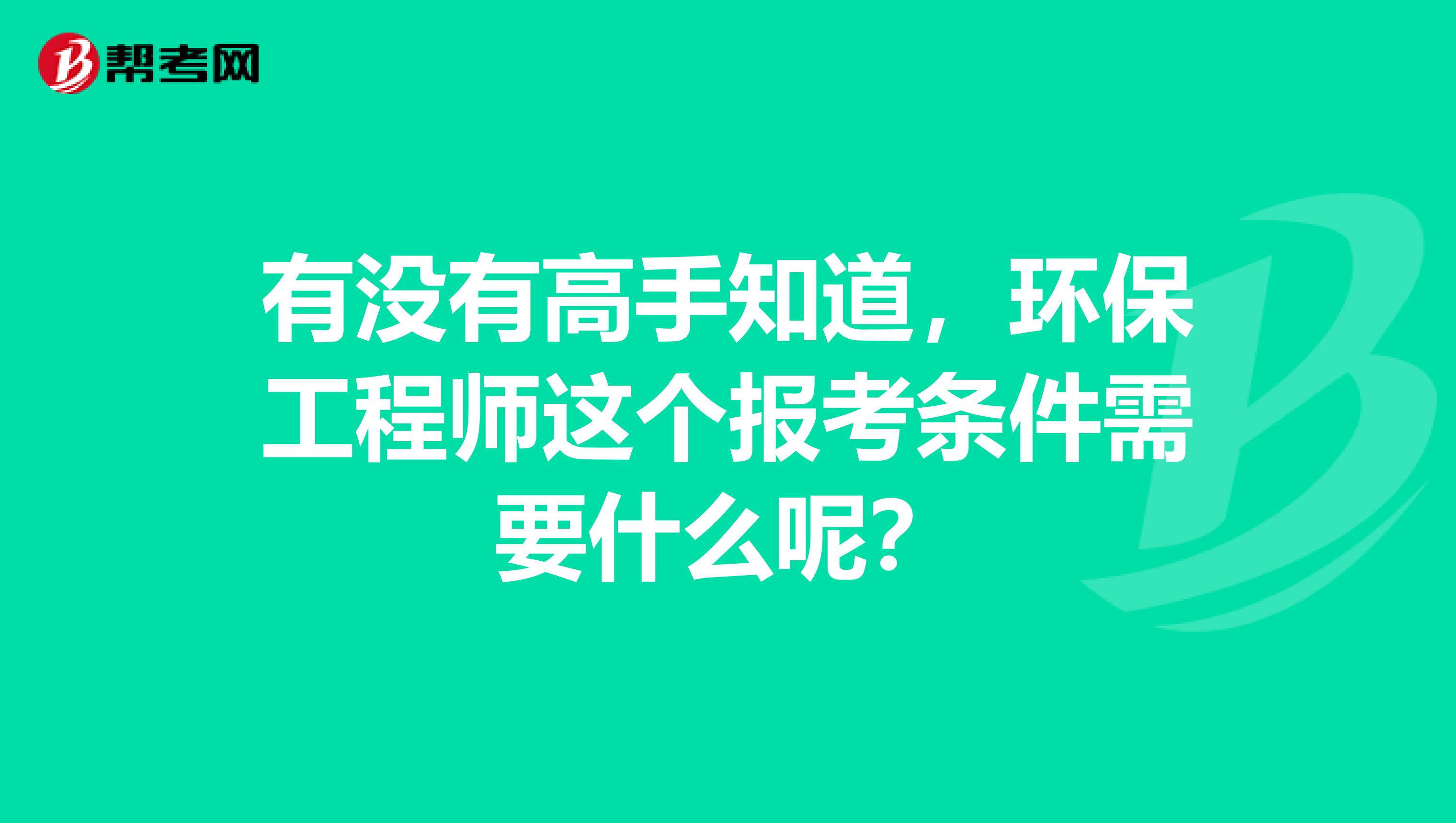有没有高手知道，环保工程师这个报考条件需要什么呢？