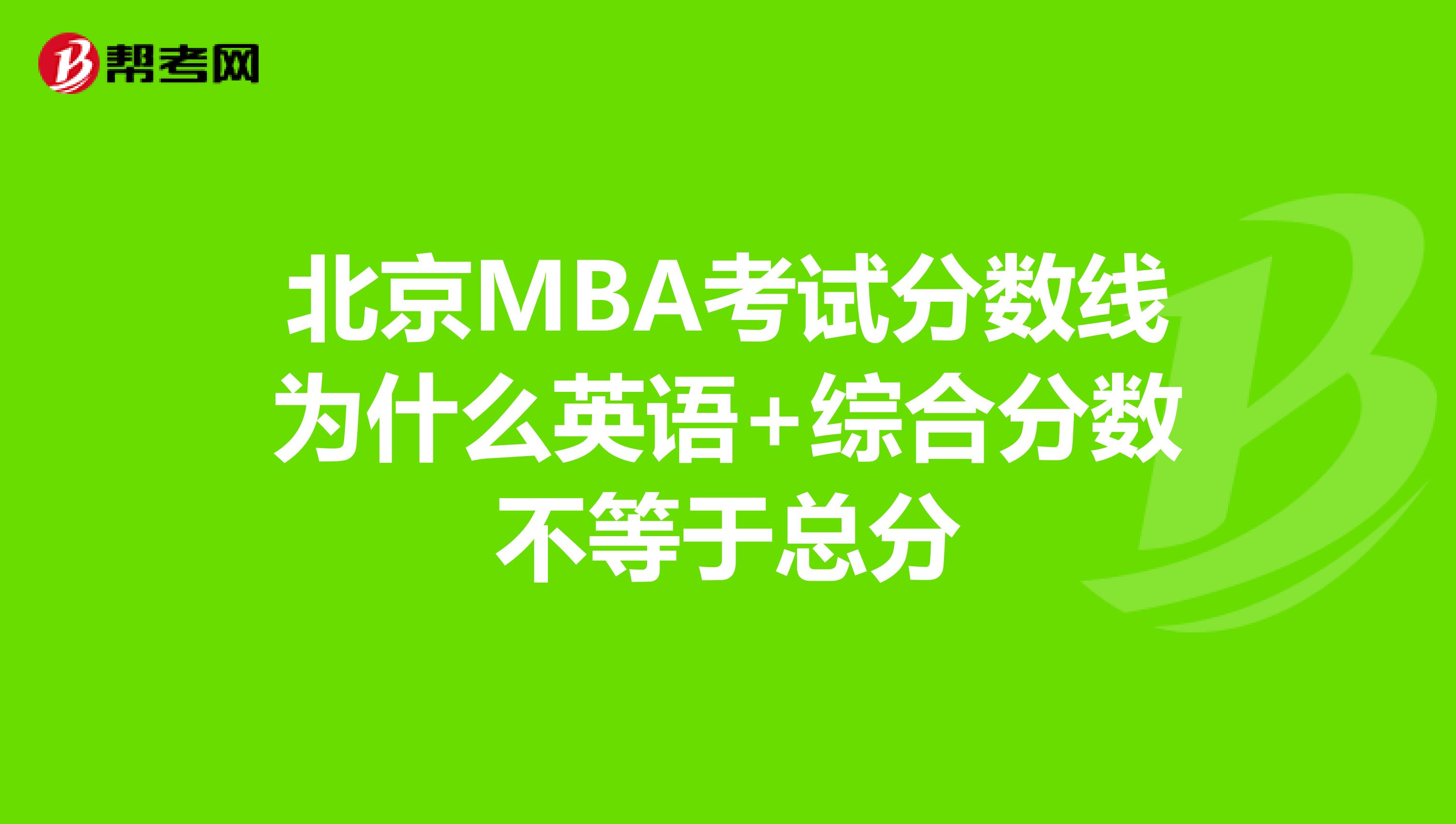 北京MBA考試分?jǐn)?shù)線為什么英語+綜合分?jǐn)?shù)不等于總分