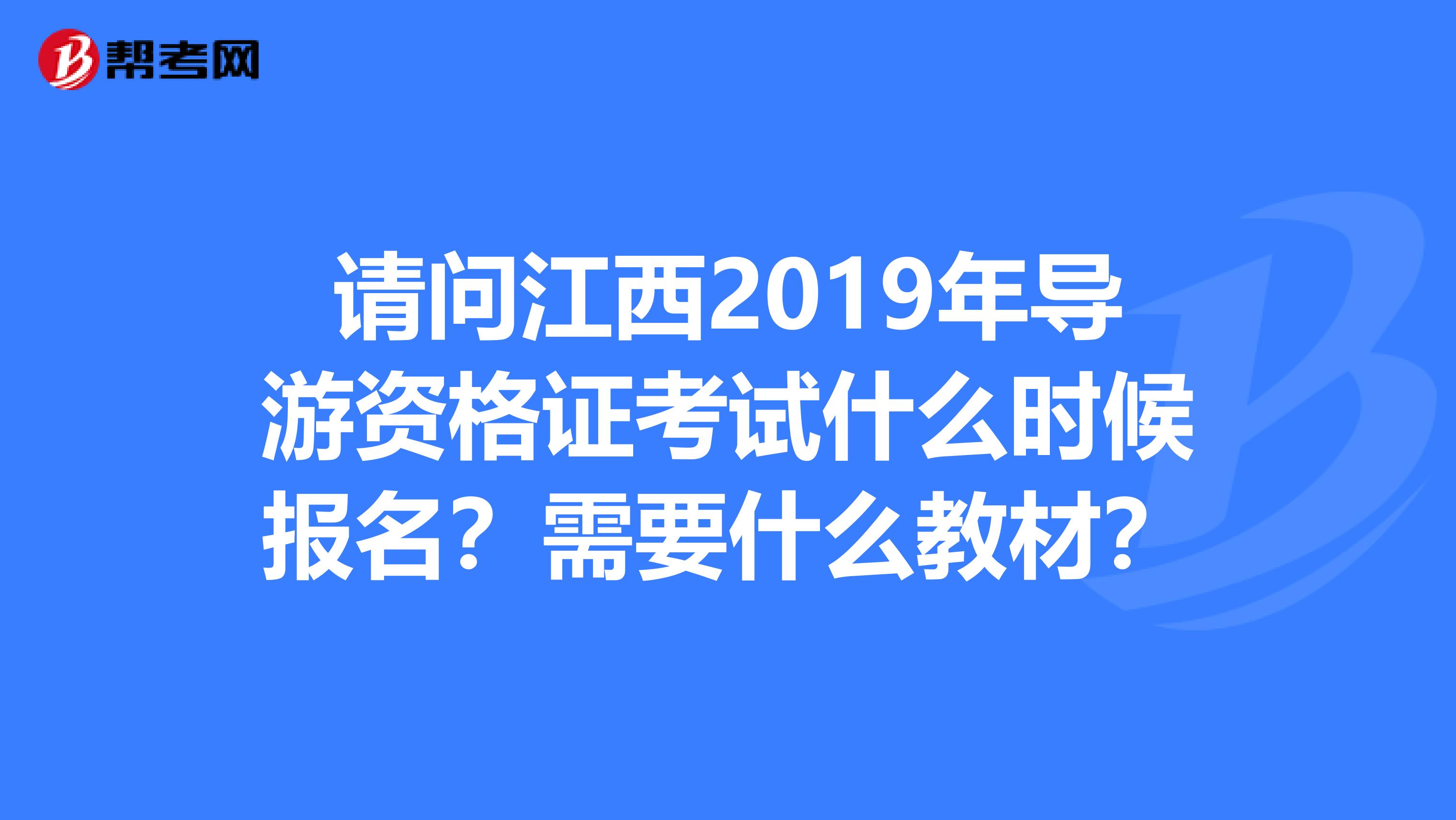 请问江西2019年导游资格证考试什么时候报名?需要什么教材?