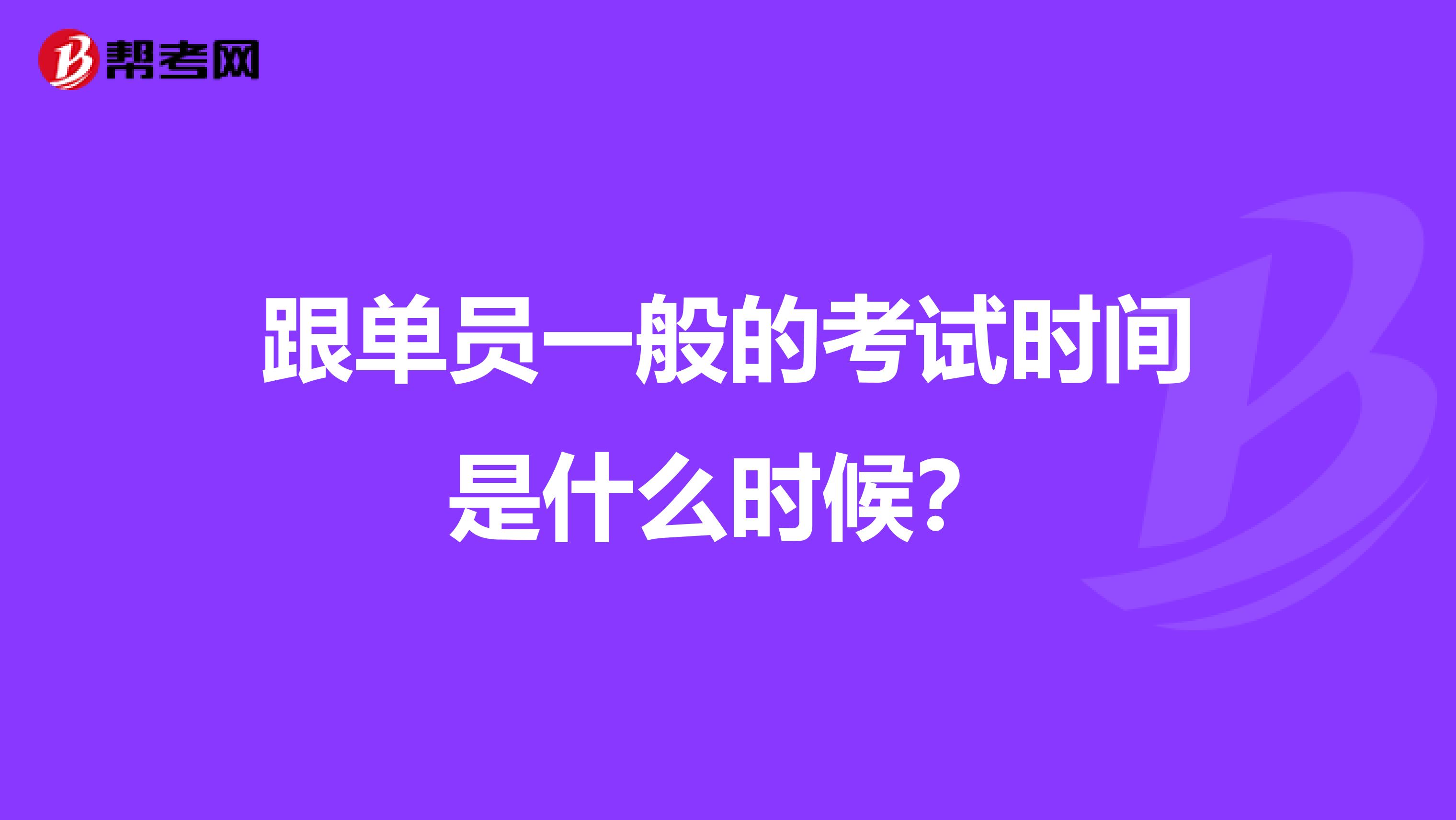 跟单员一般的考试时间是什么时候？