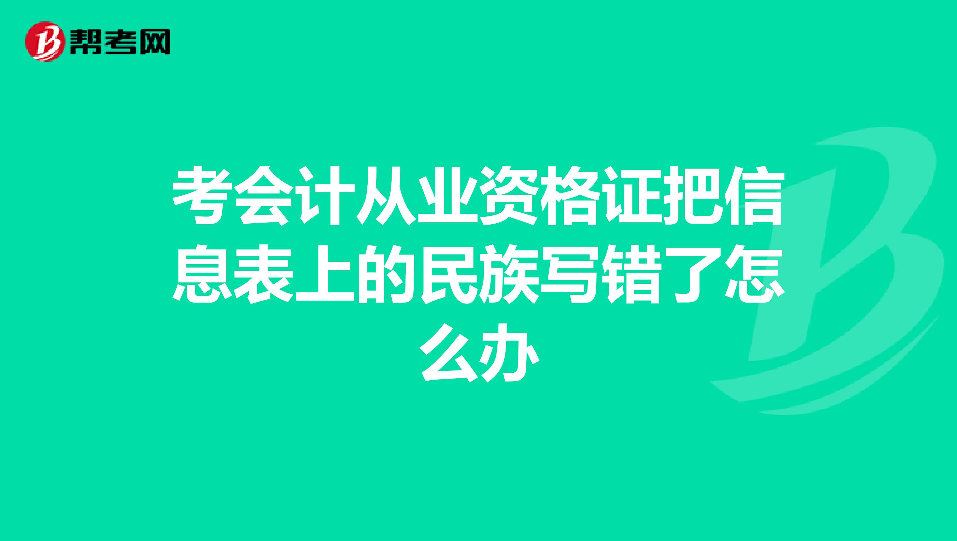 考會計(jì)從業(yè)資格證把信息表上的民族寫錯了怎么辦