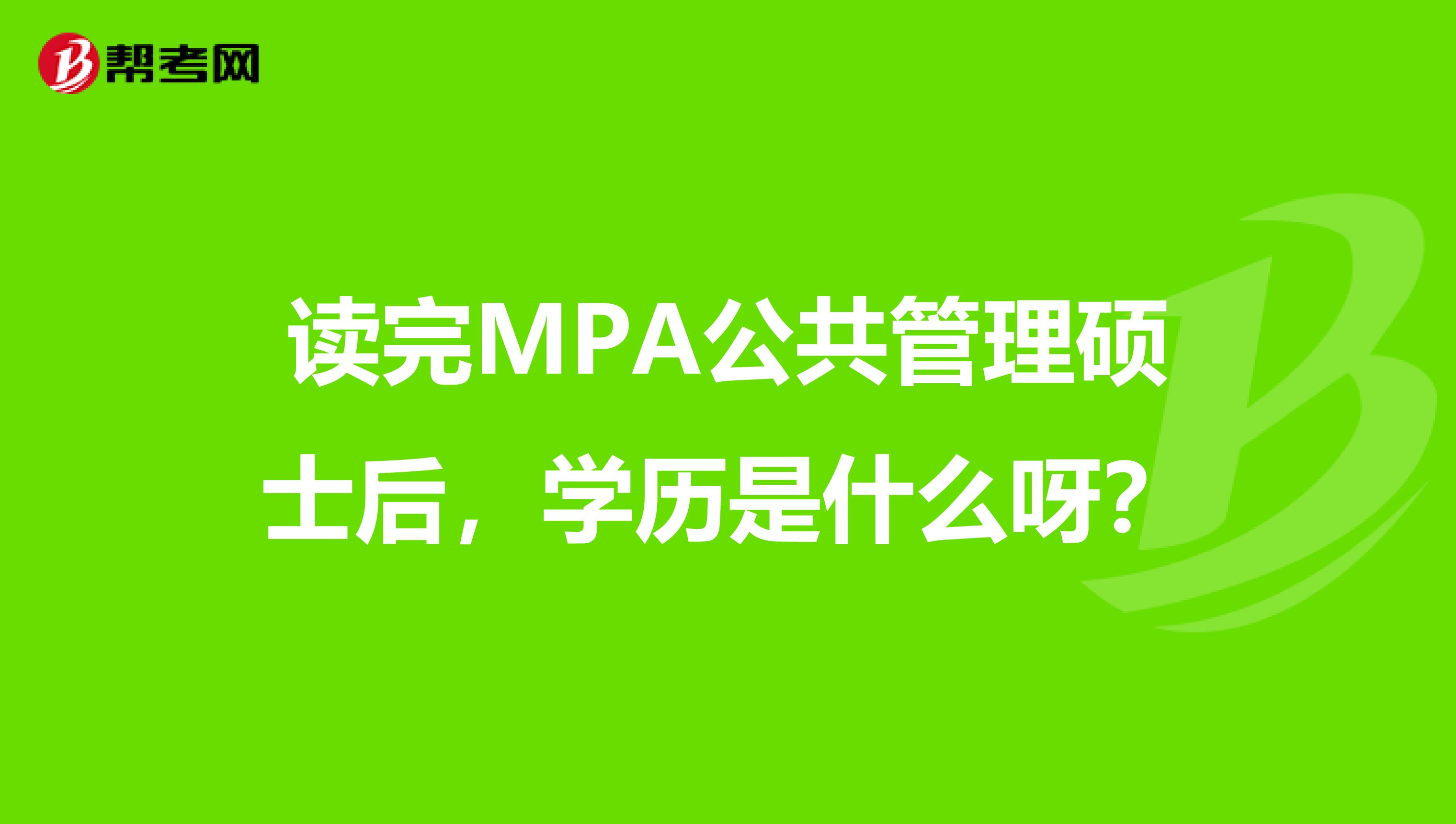 读完MPA公共管理硕士后，学历是什么呀？