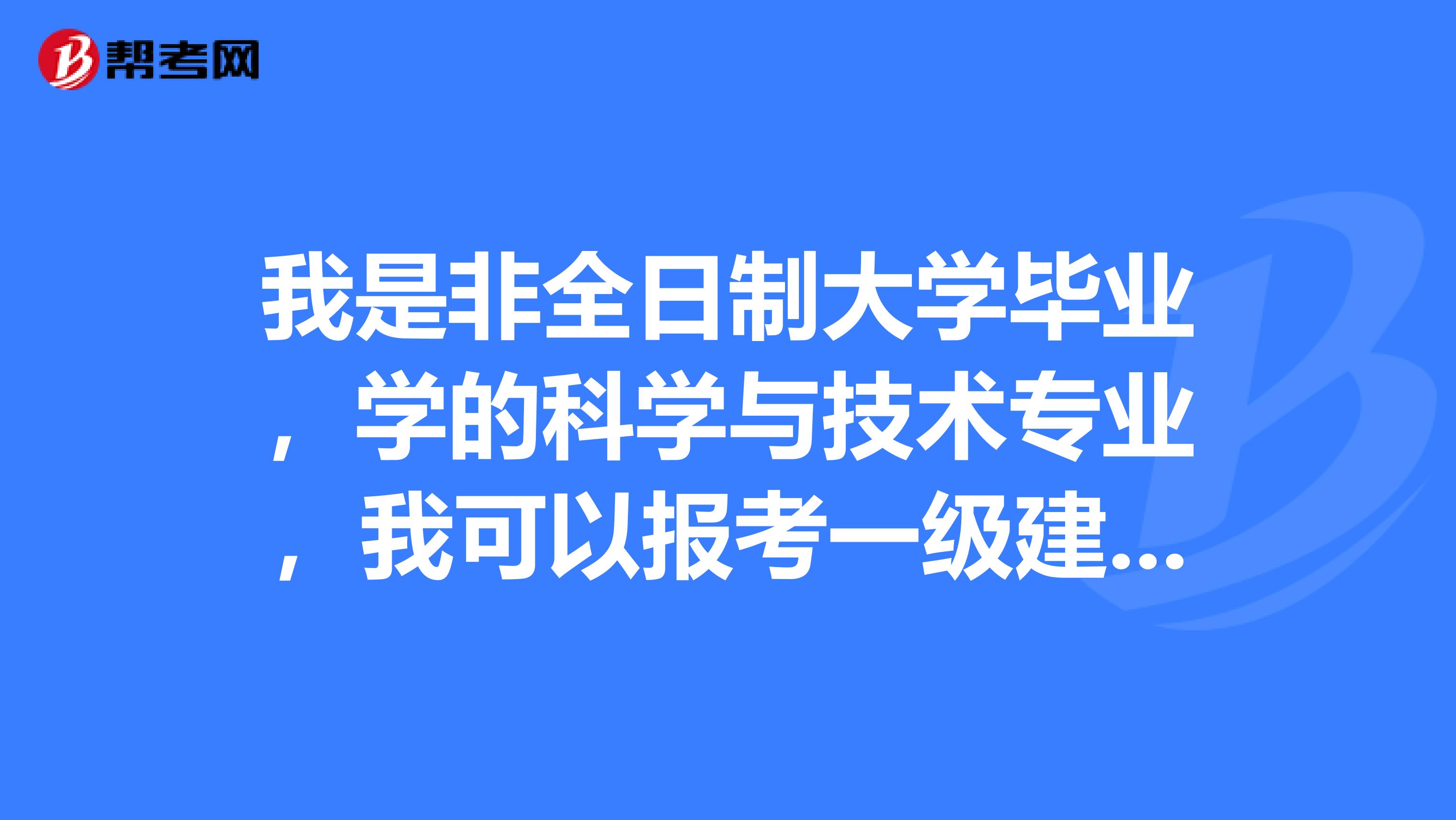 我是非全日制大学毕业,学的科学与技术专业,我可以报考一级建造师考试吧,请问我如何高效率备考一级建造师考试?