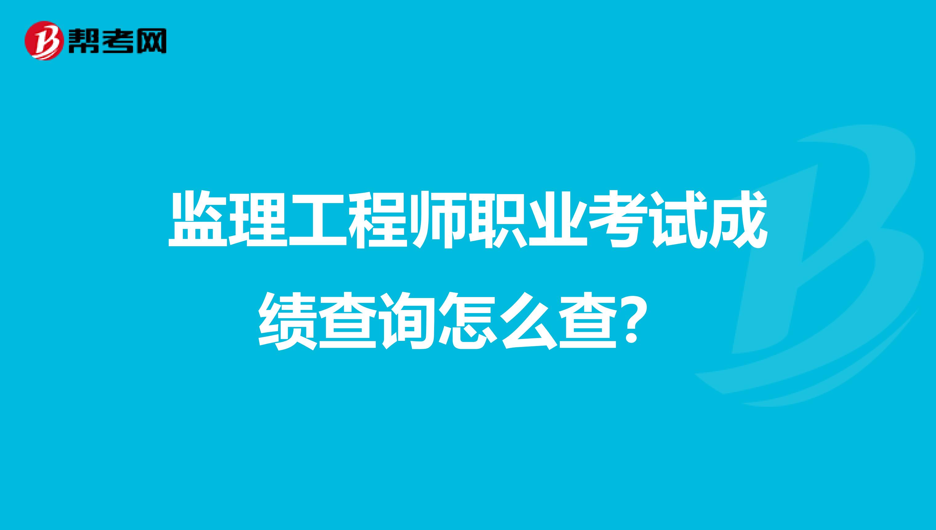 监理工程师职业考试成绩查询怎么查?