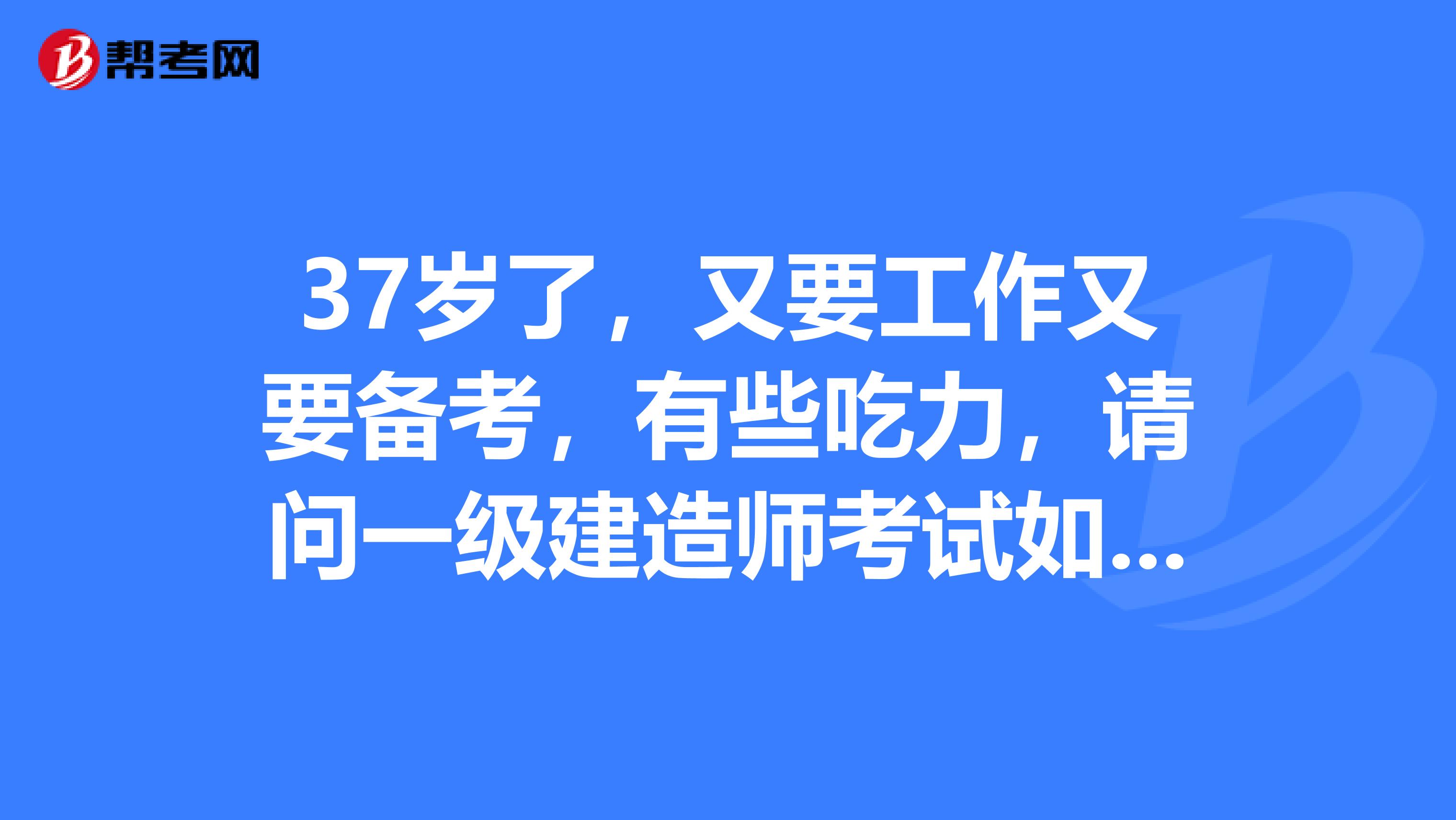 37岁了,又要工作又要备考,有些吃力,请问一级建造师考试如何合理分配做题时间?