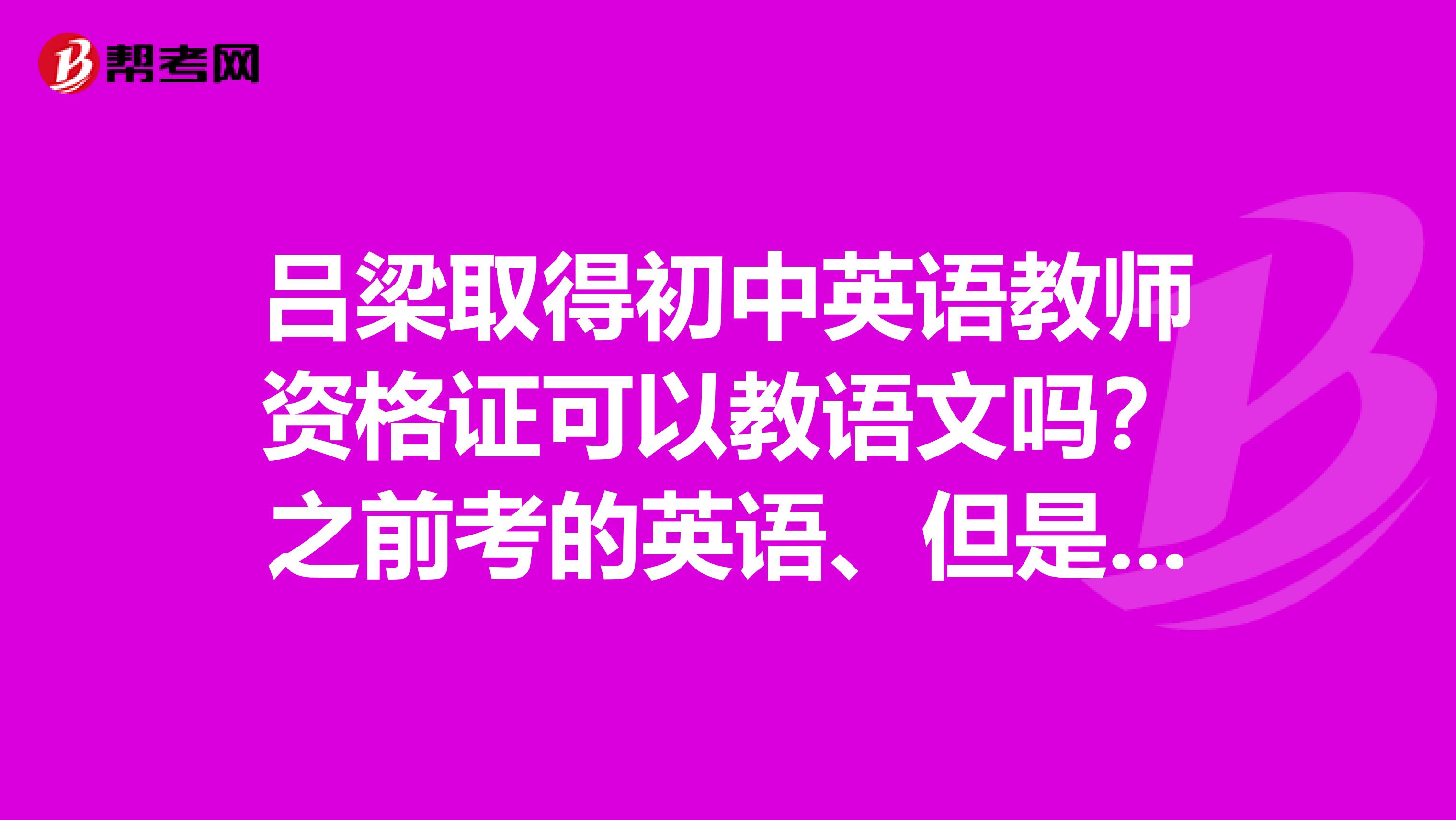 吕梁取得初中英语教师资格证可以教语文吗？之前考的英语、但是不怎么想教英语、语文可以吗