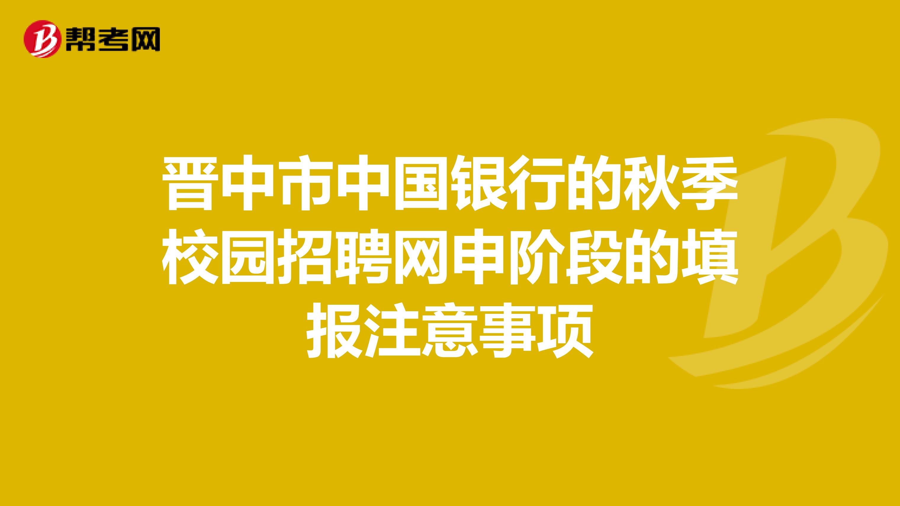 晋中市中国银行的秋季校园招聘网申阶段的填报注意事项
